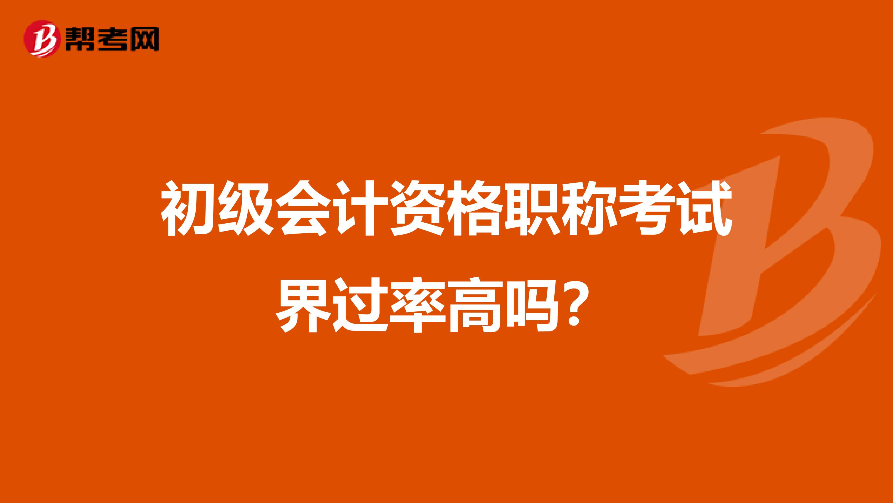 初级会计资格职称考试界过率高吗?