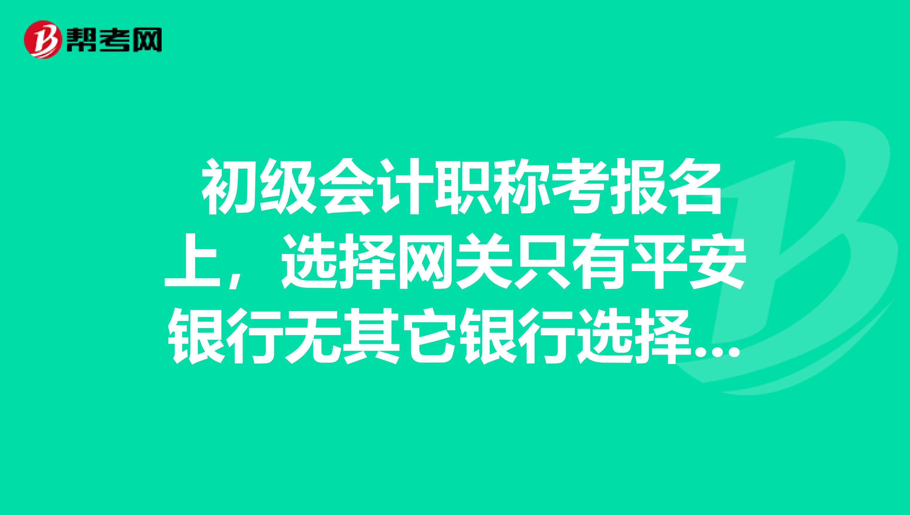 初级会计职称考报名上,选择网关只有平安银行无其它银行选择?而且打个叉,是什么意思?