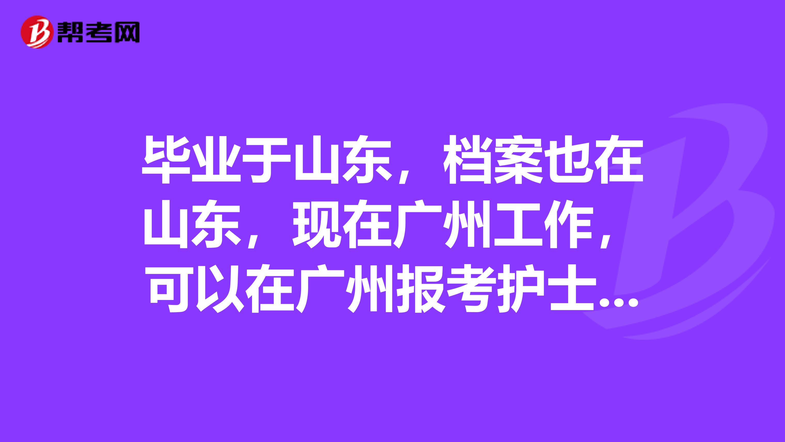 毕业于山东，档案也在山东，现在广州工作，可以在广州报考护士资格证考试么