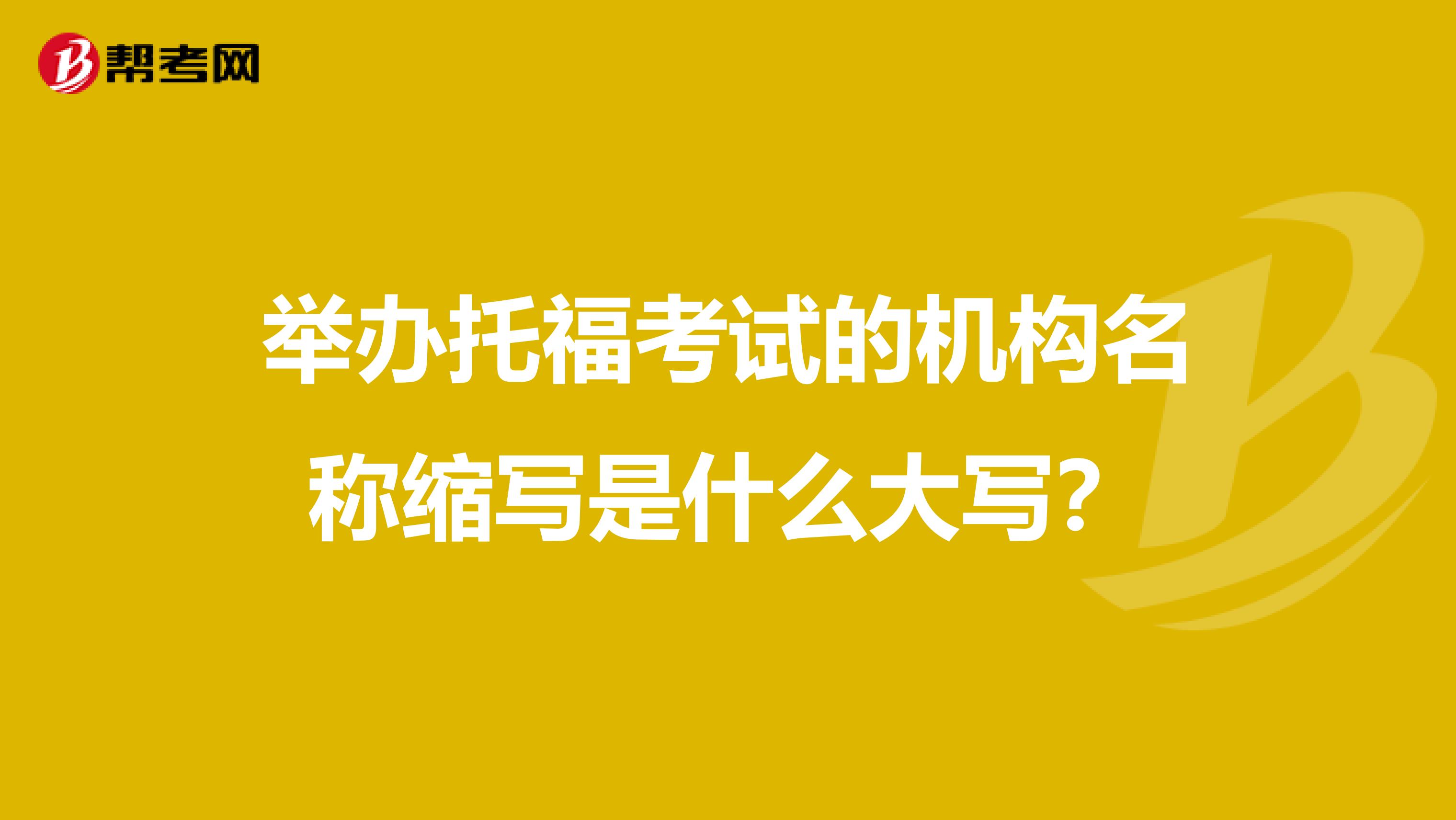 举办托福考试的机构名称缩写是什么大写？