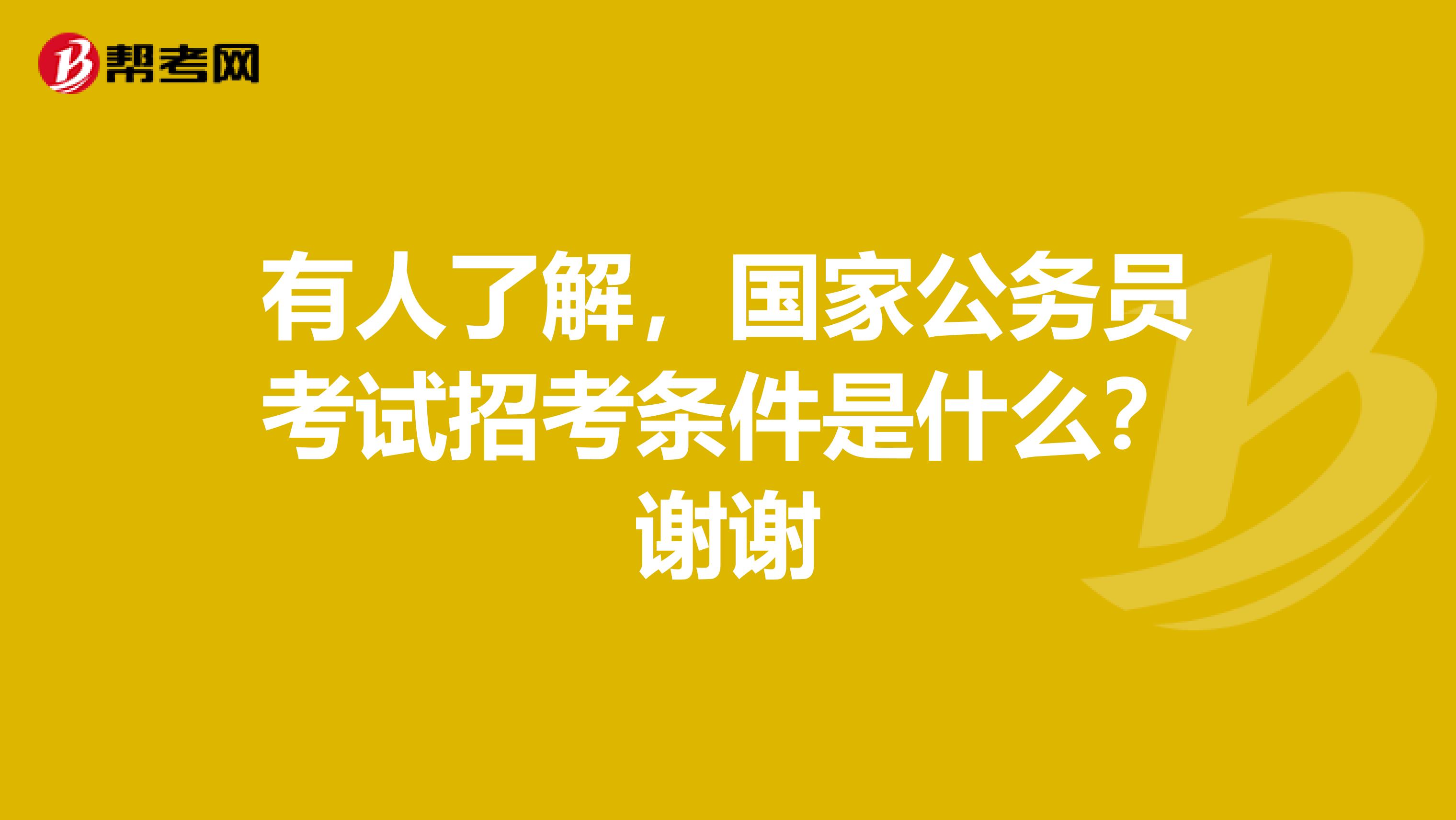 有人了解，国家公务员考试招考条件是什么？谢谢