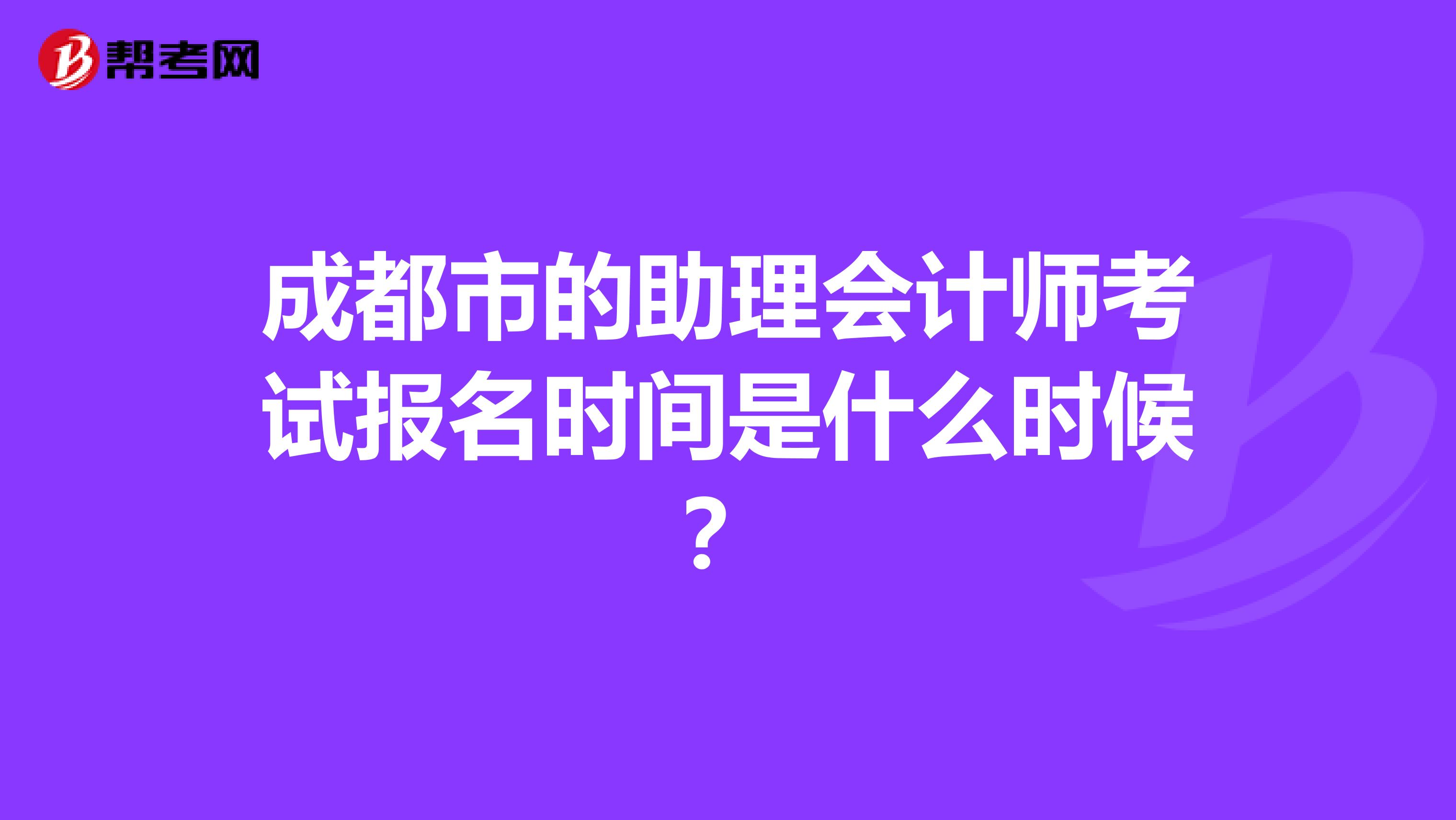 成都市的助理会计师考试报名时间是什么时候？