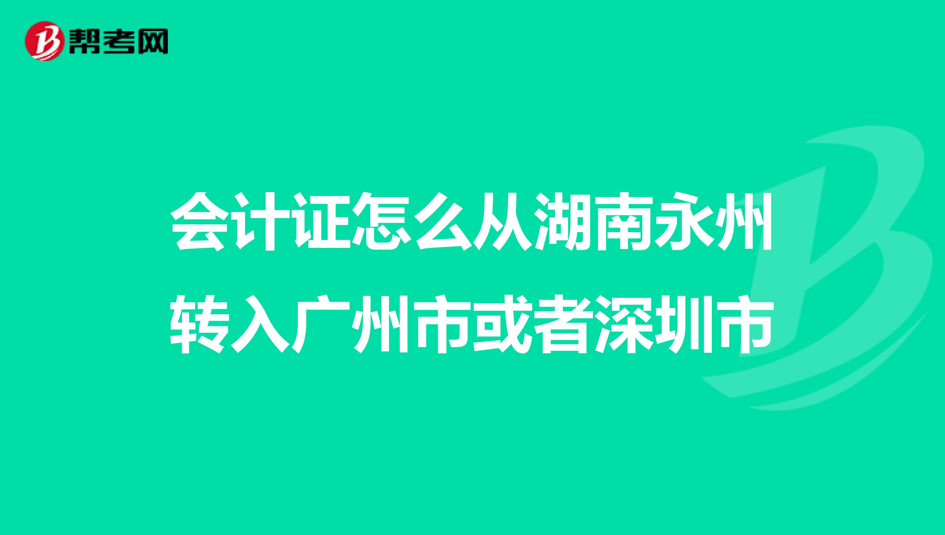 會(huì)計(jì)證怎么從湖南永州轉(zhuǎn)入廣州市或者深圳市