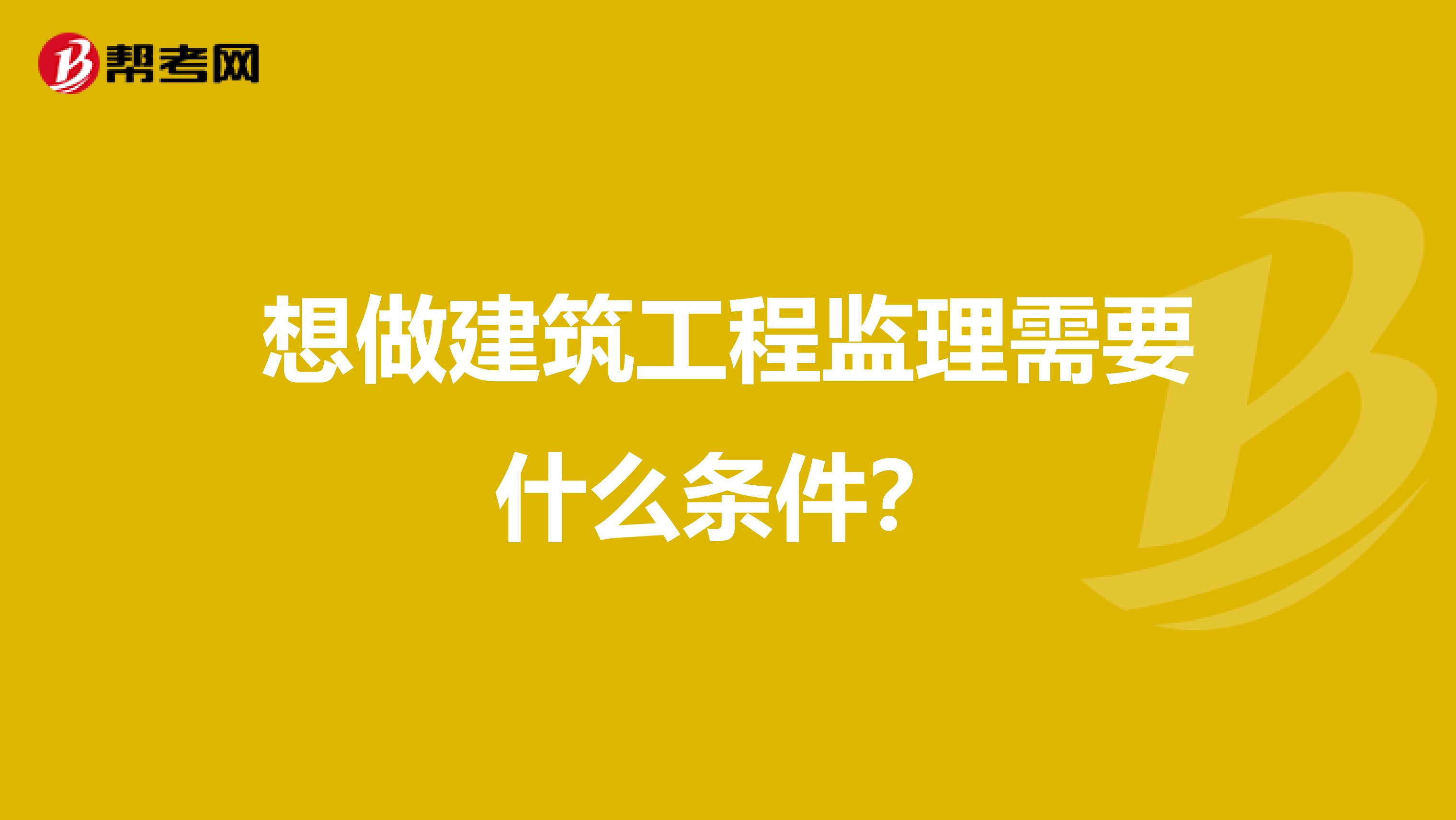 想做建筑工程监理需要什么条件?