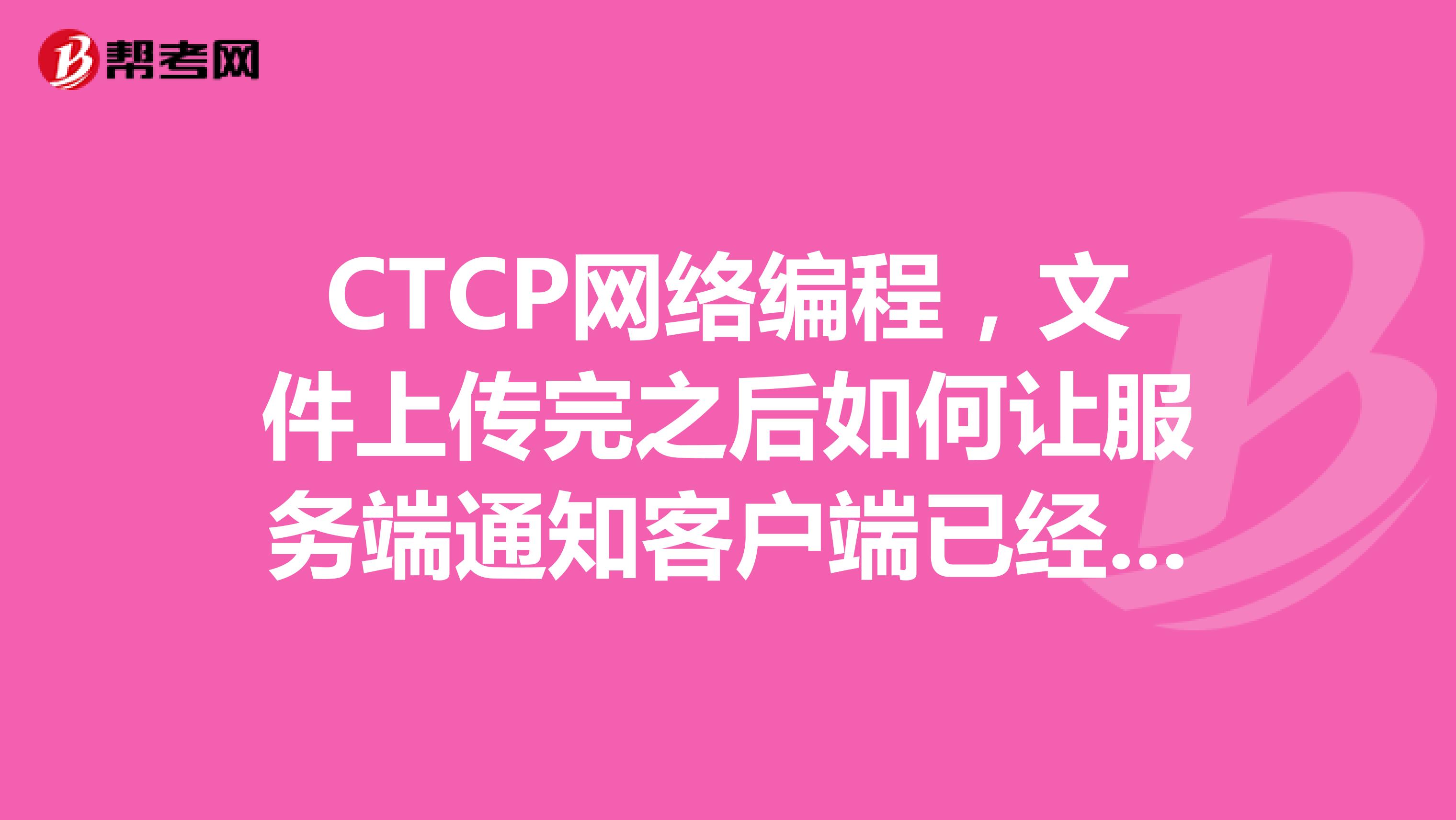 CTCP网络编程,文件上传完之后如何让服务端通知客户端已经收到