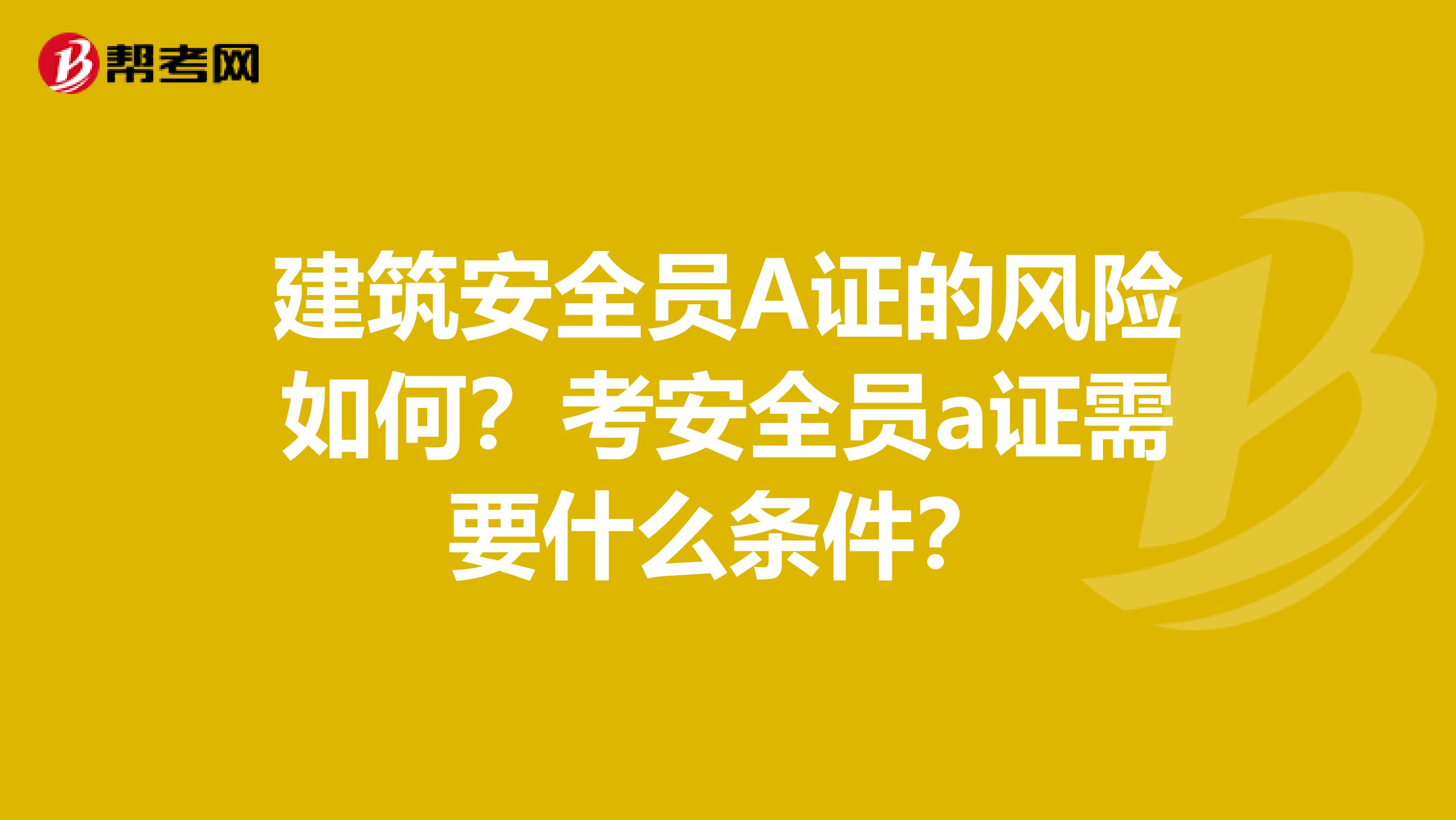 建筑安全员A证的风险如何？考安全员a证需要什么条件？