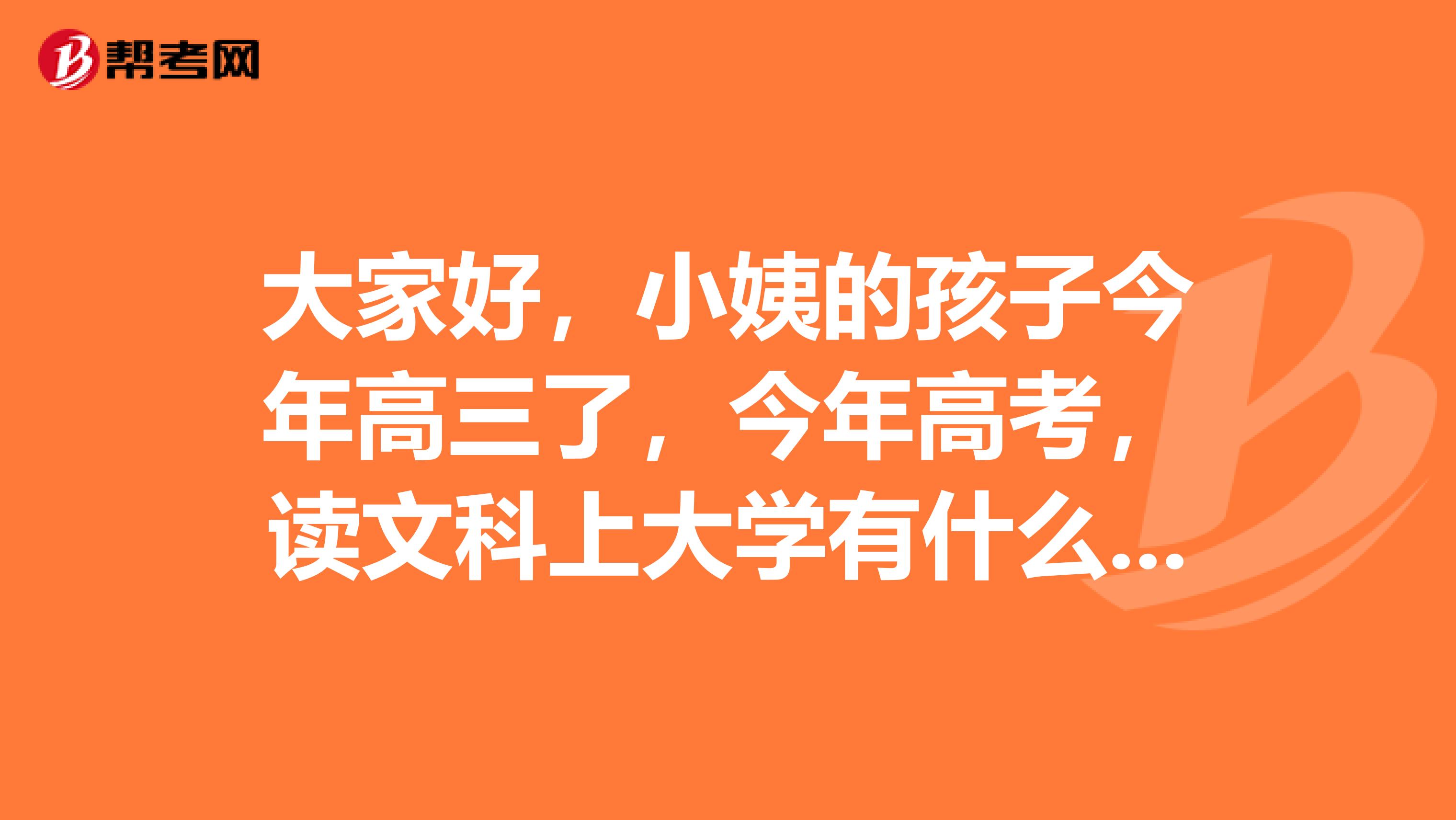 大家好，小姨的孩子今年高三了，今年高考，读文科上大学有什么好专业可选择？谢谢各位