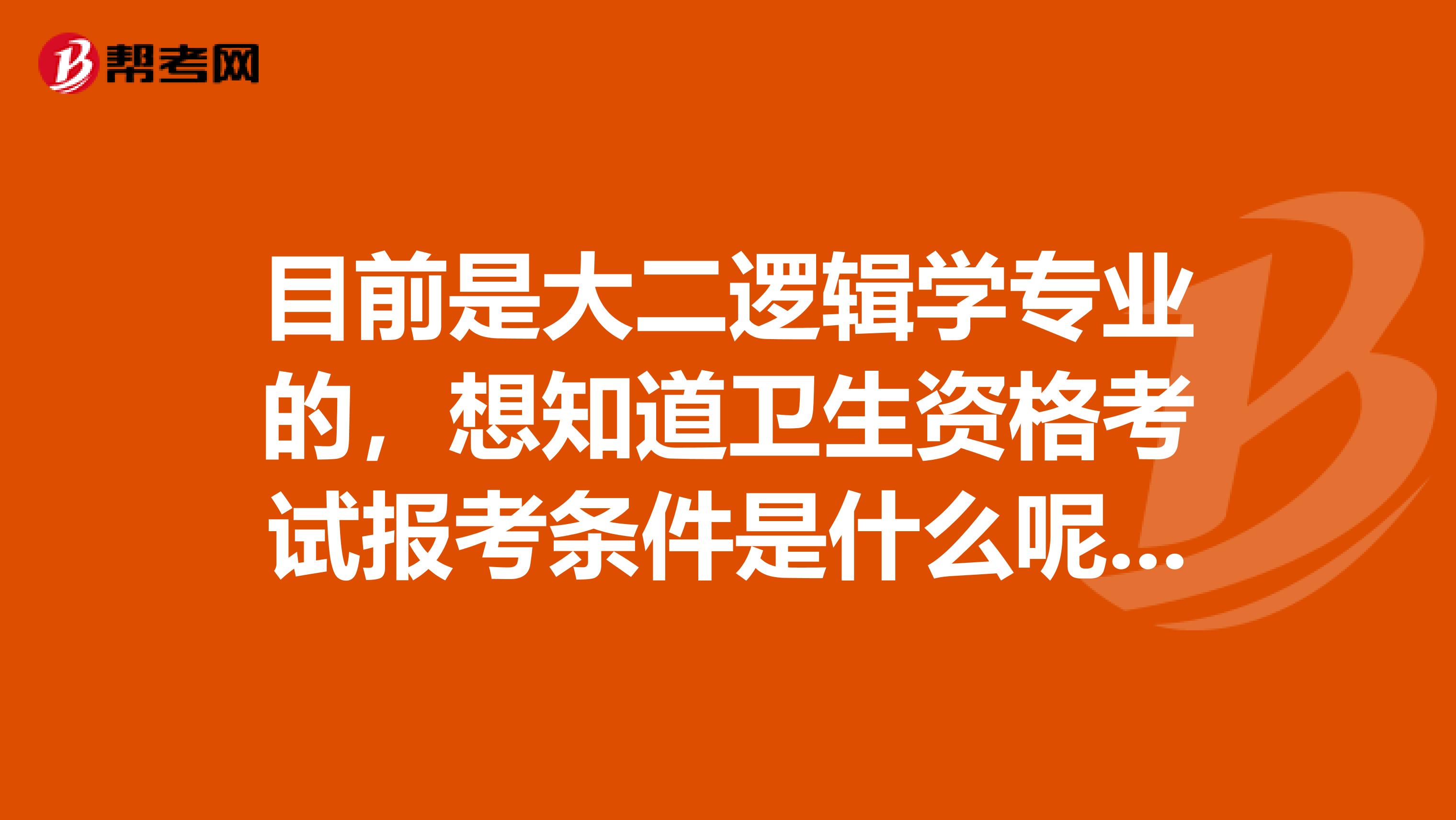 目前是大二逻辑学专业的,想知道卫生资格考试报考条件是什么呢?哪位小伙伴告诉我一下吧