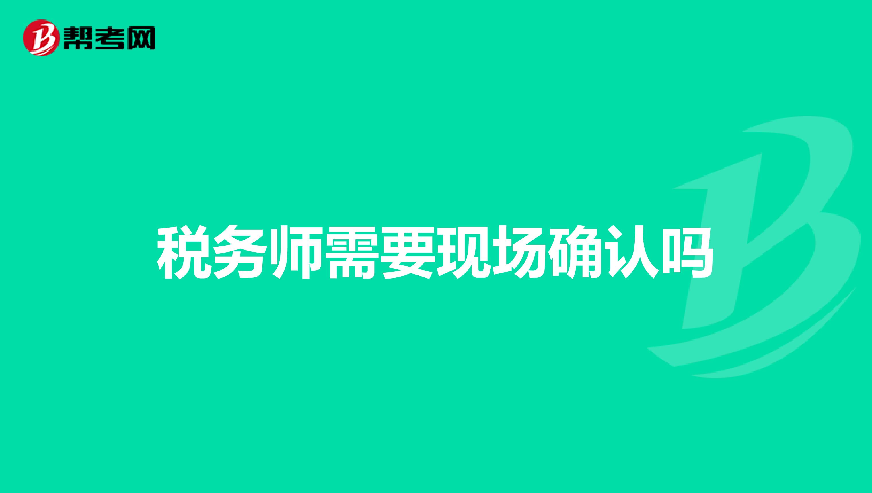 稅務(wù)師需要現(xiàn)場確認(rèn)嗎