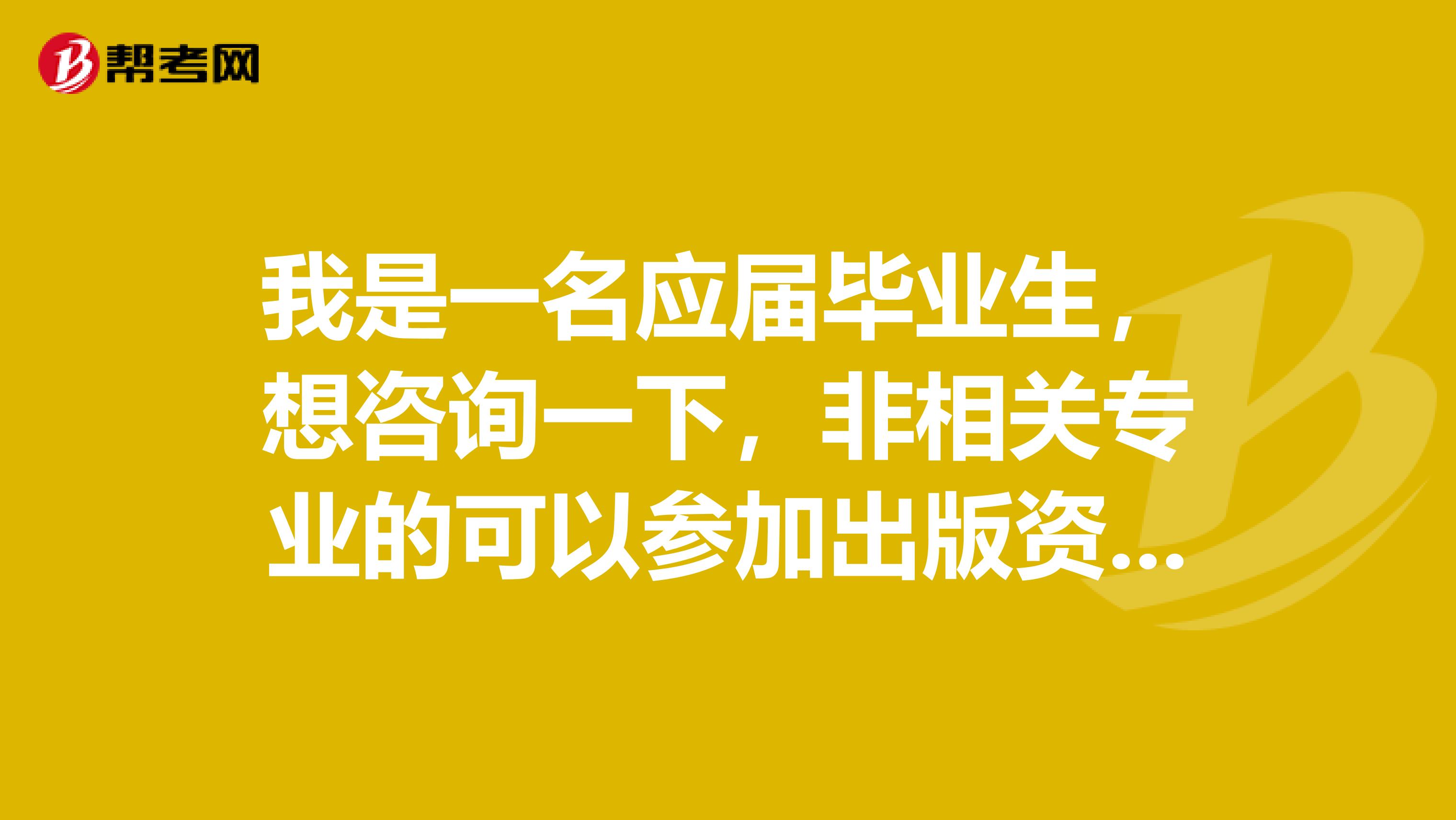 我是一名應屆畢業生，想咨詢一下，非相關專業的可以參加出版資格考試嗎？