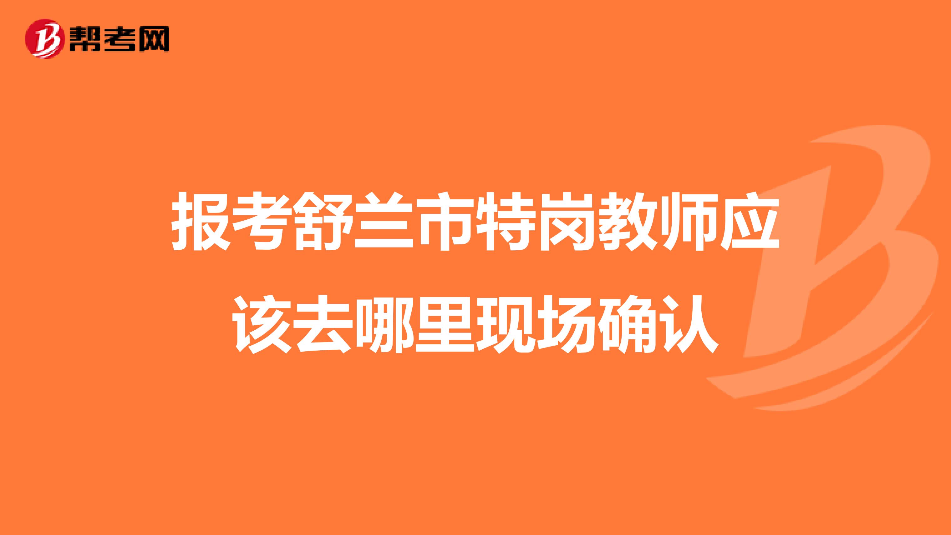 报考舒兰市特岗教师应该去哪里现场确认