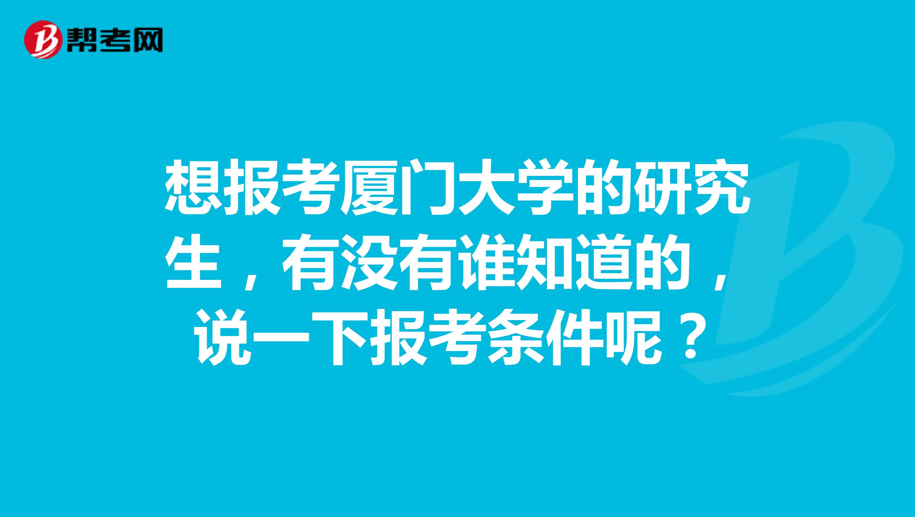 想报考厦门大学的研究生，有没有谁知道的，说一下报考条件呢？