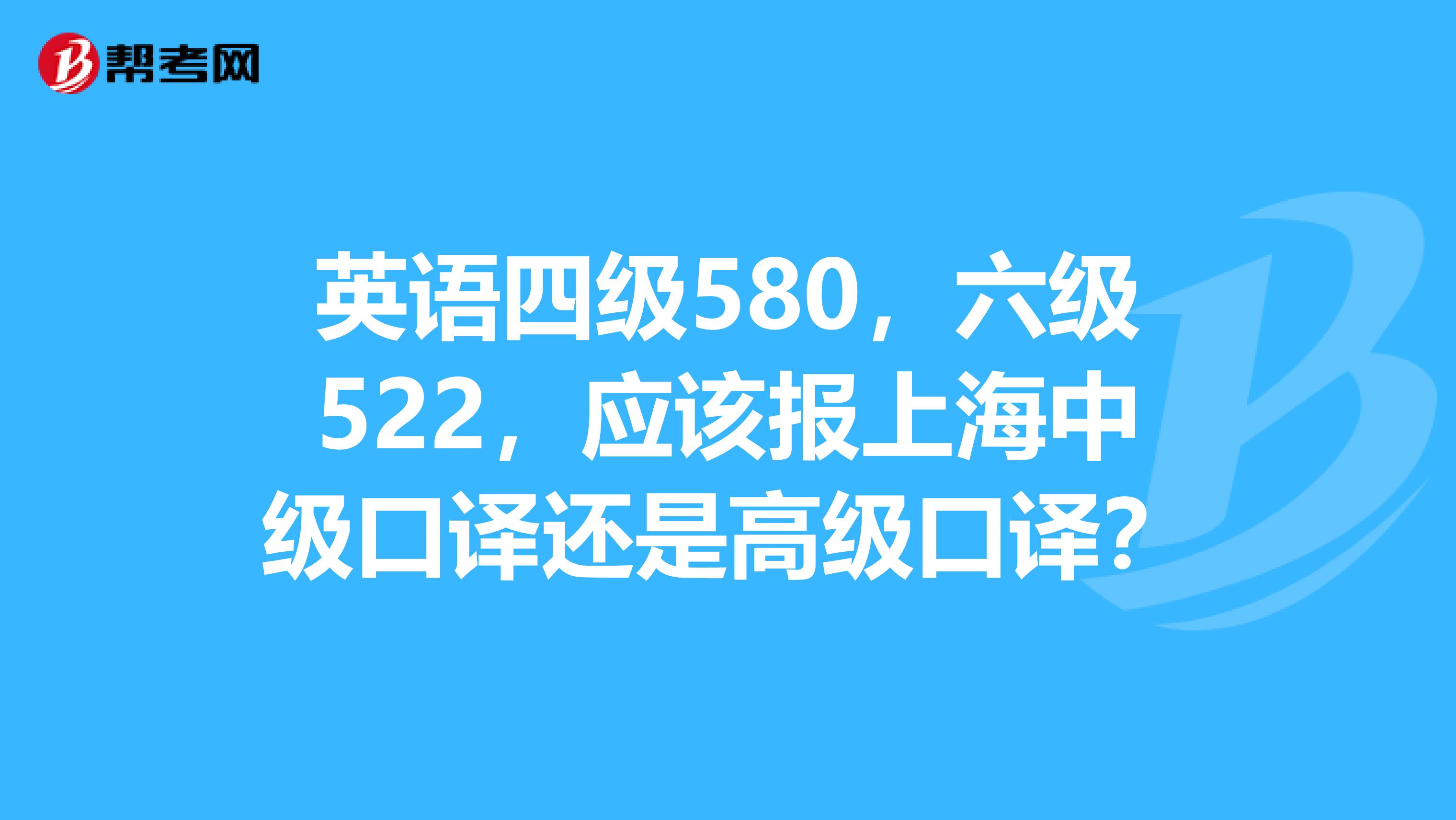 英语四级580,六级522,应该报上海中级口译还是高级口译?