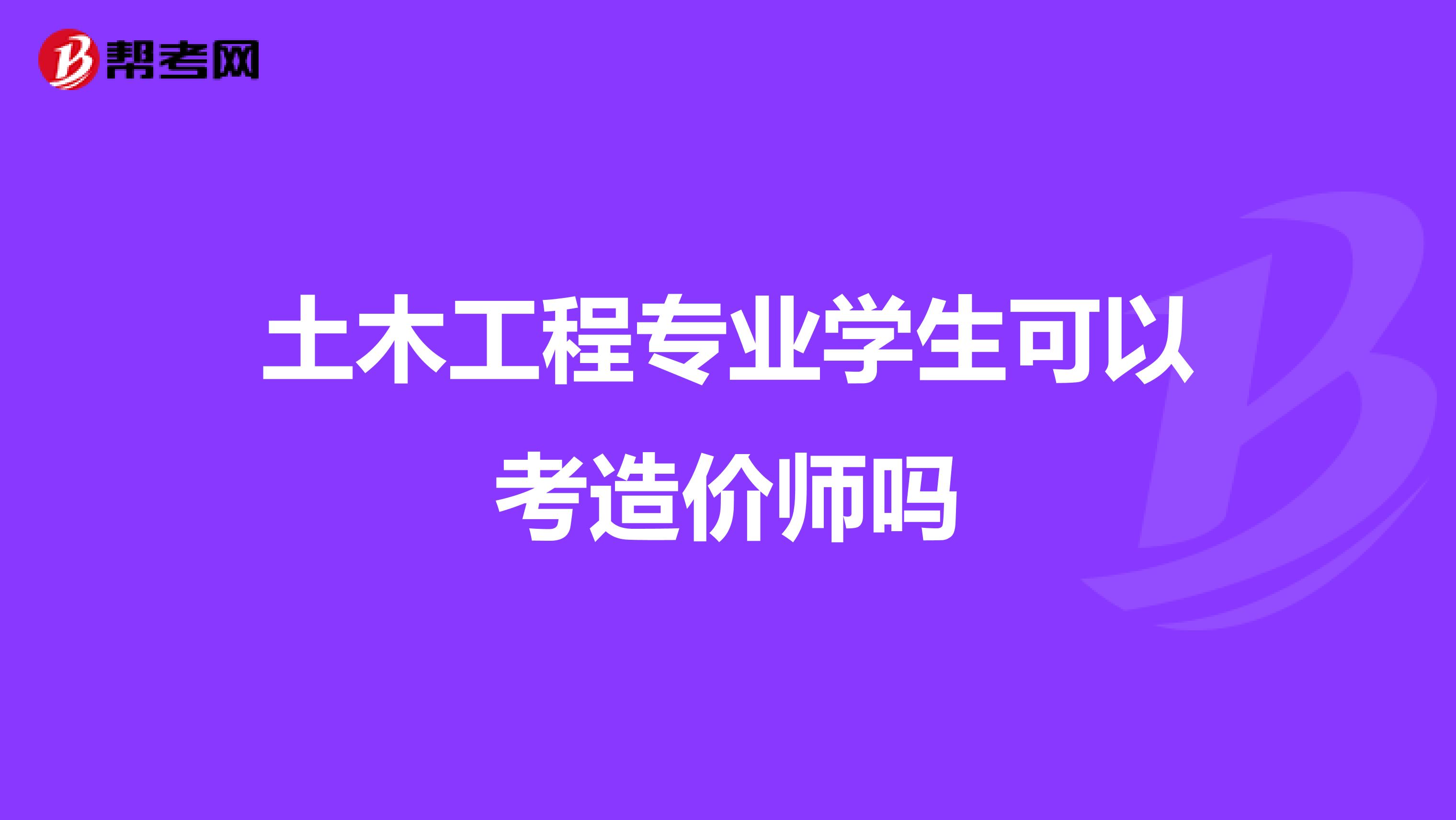 土木工程专业学生可以考造价师吗