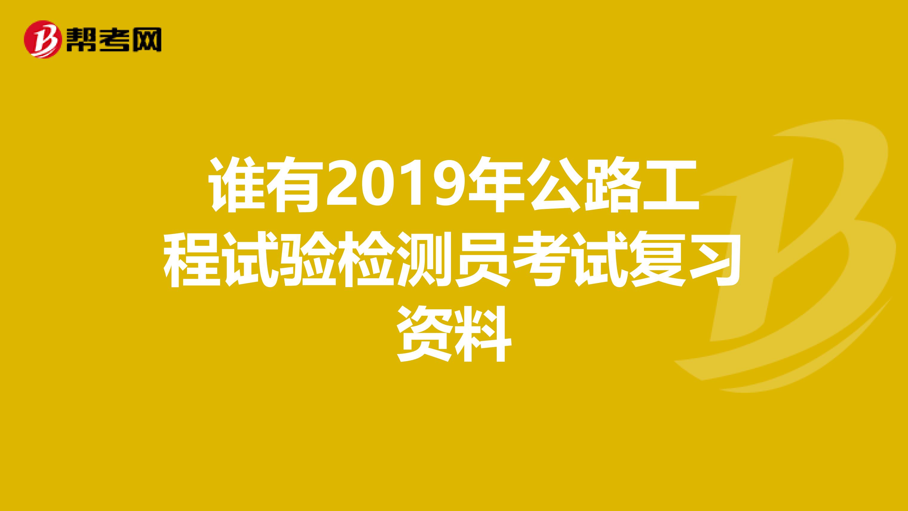 誰有2019年公路工程試驗檢測員考試復習資料