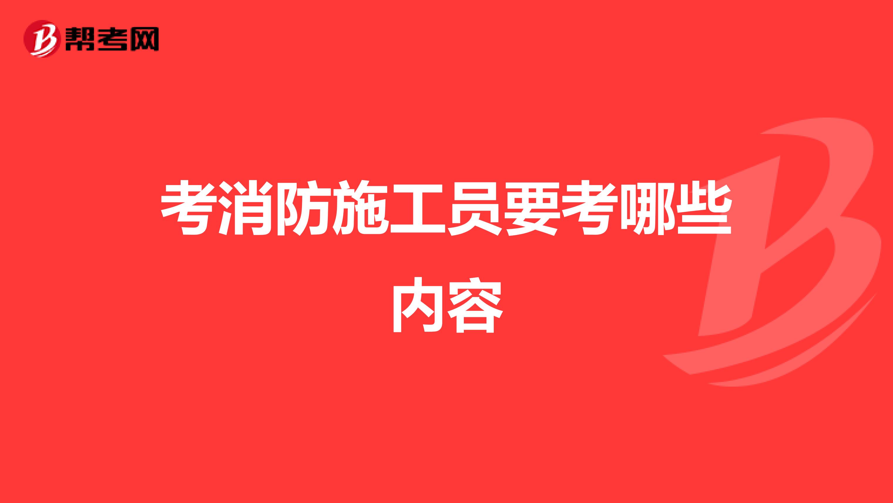考消防施工员要考哪些内容