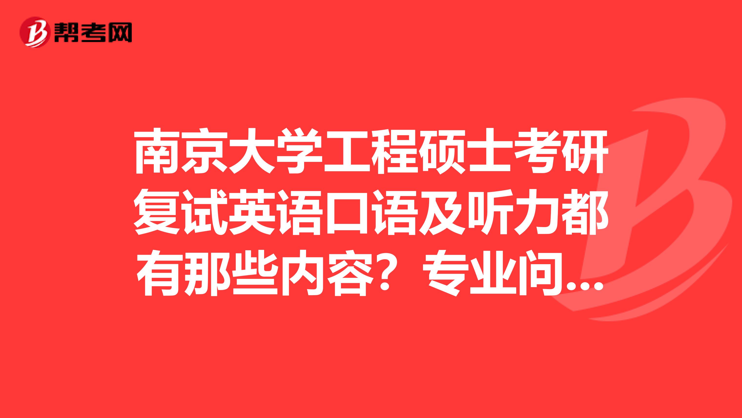 南京大学工程硕士考研复试英语口语及听力都有那些内容?专业问题会有哪些问题?