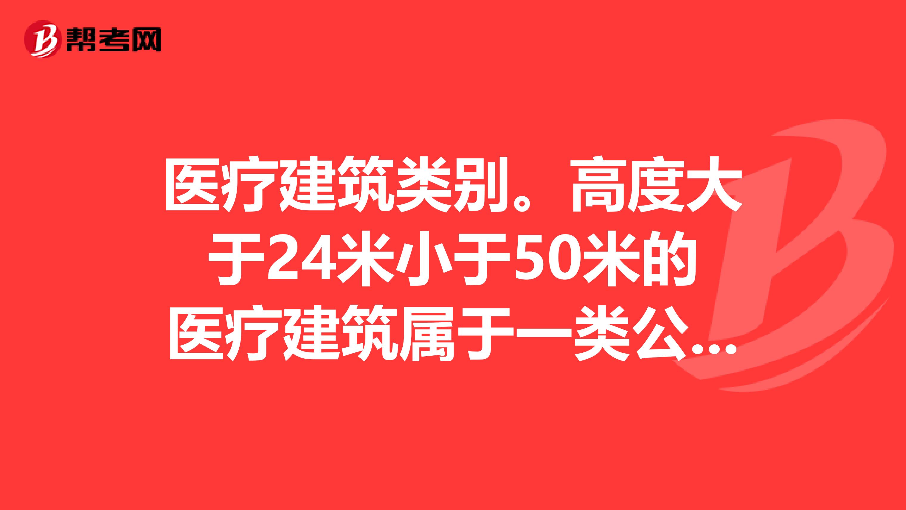 医疗建筑类别。高度大于24米小于50米的医疗建筑属于一类公共建筑 还是