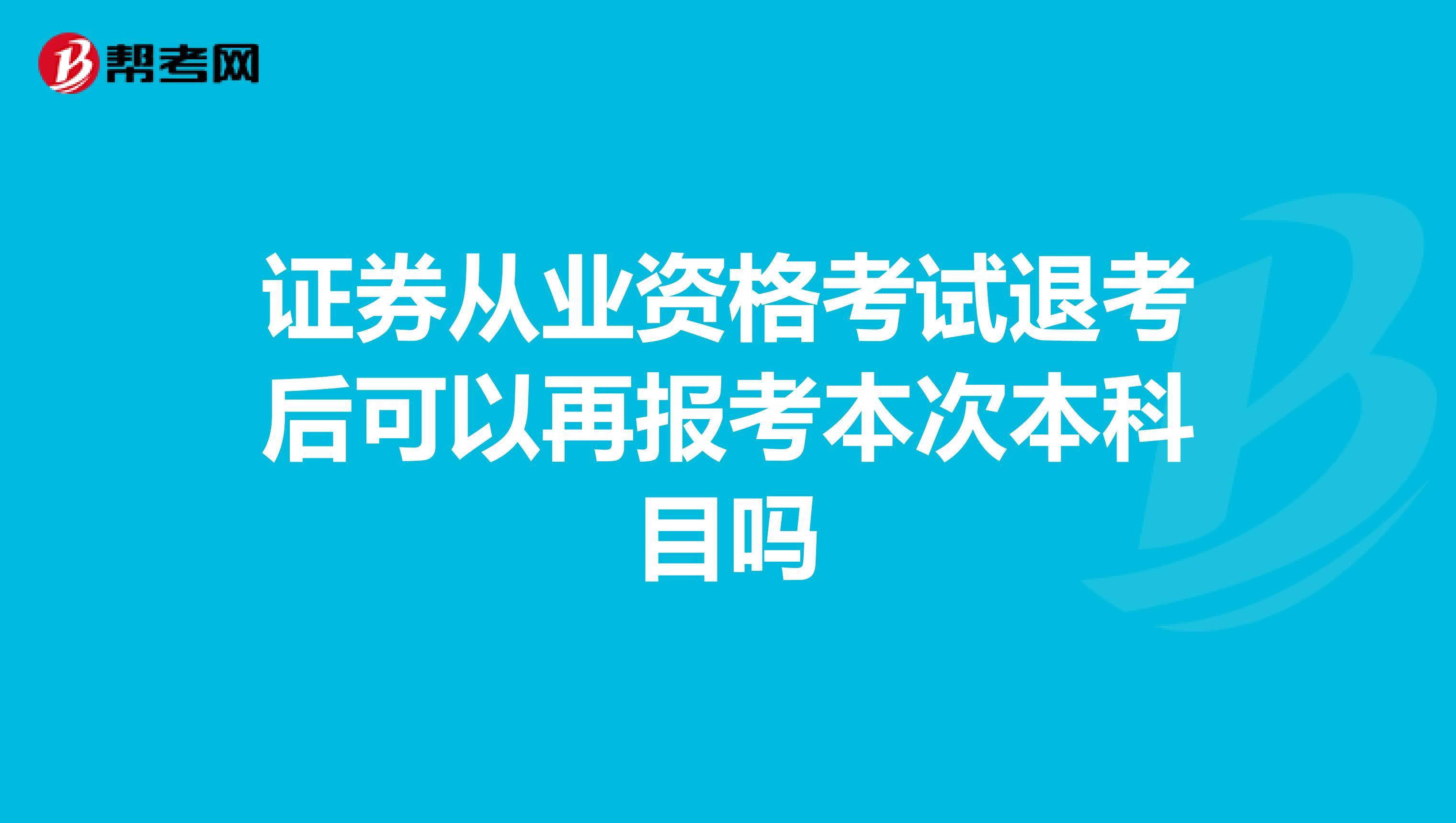 证券从业资格考试退考后可以再报考本次本科目吗