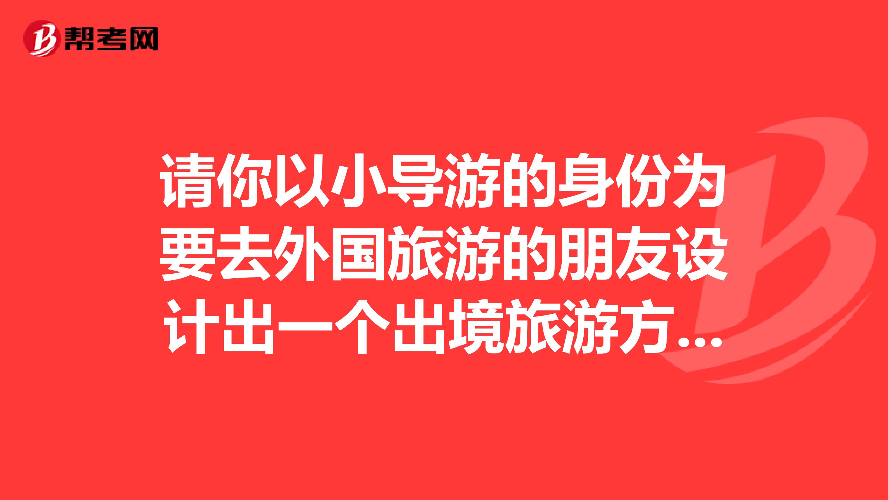 请你以小导游的身份为要去外国旅游的朋友设计出一个出境旅游方案方案包括目的地城市参观景点旅游路线乘