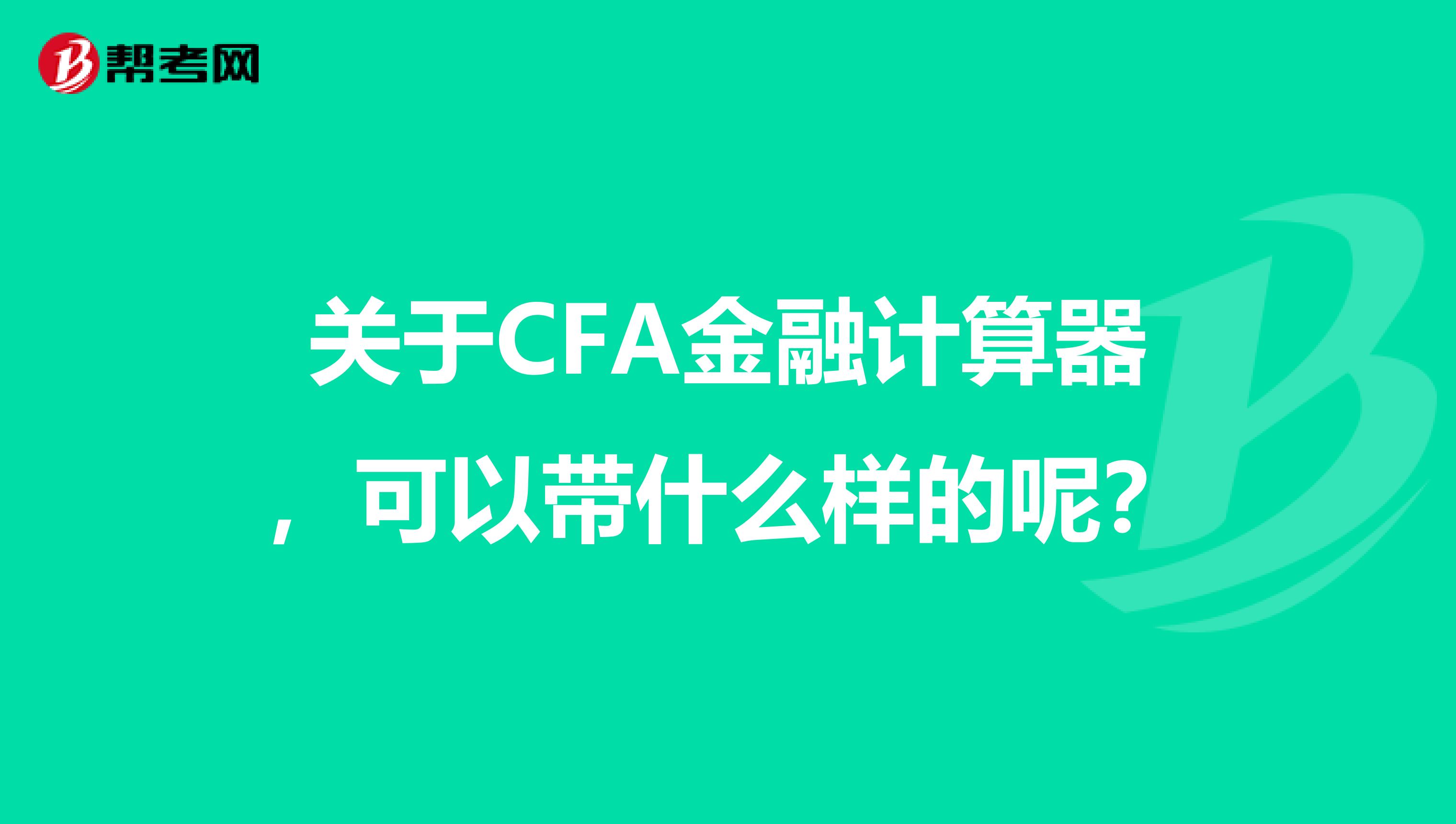 关于CFA金融计算器，可以带什么样的呢？