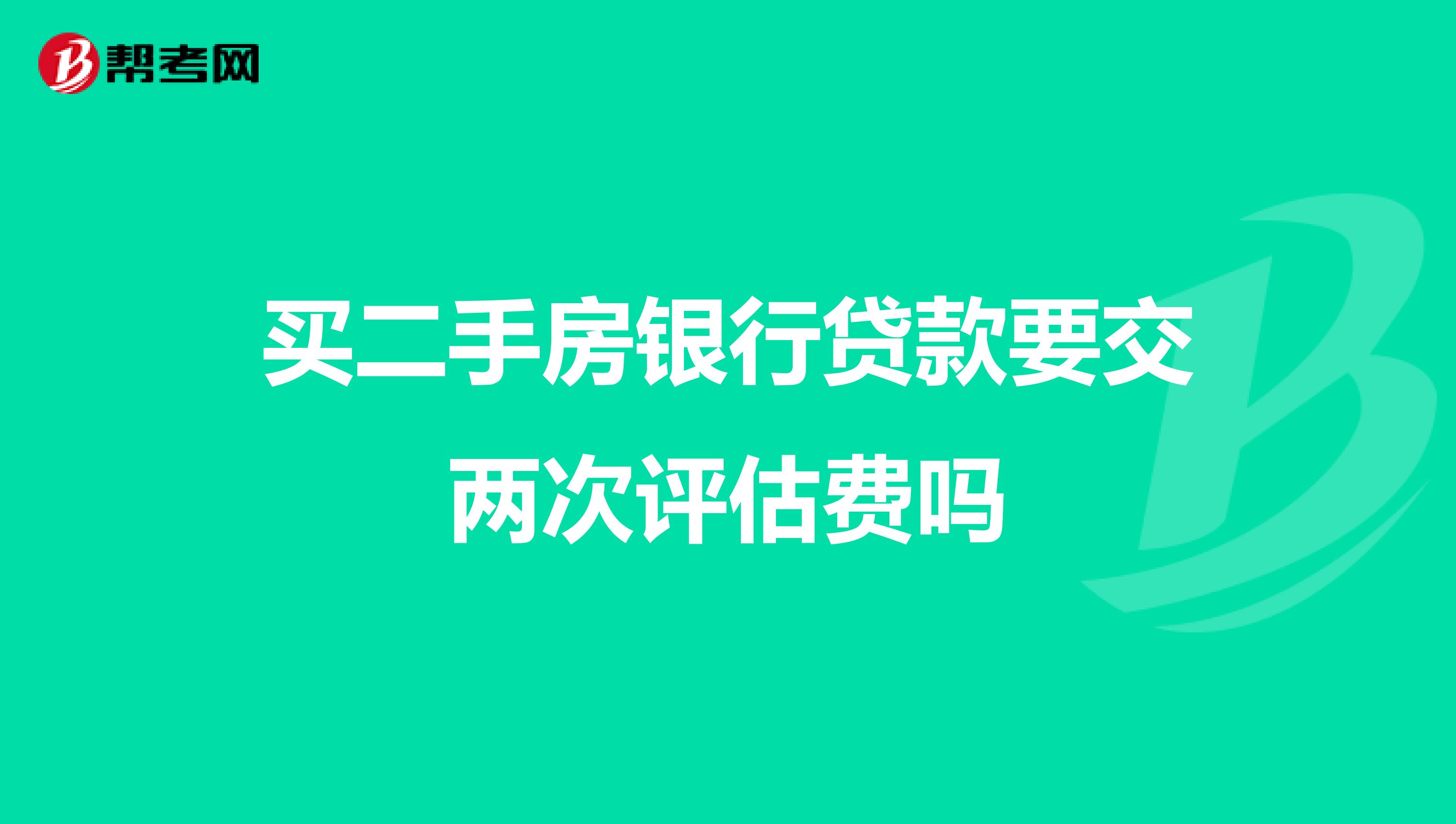 买二手房银行贷款要交两次评估费吗