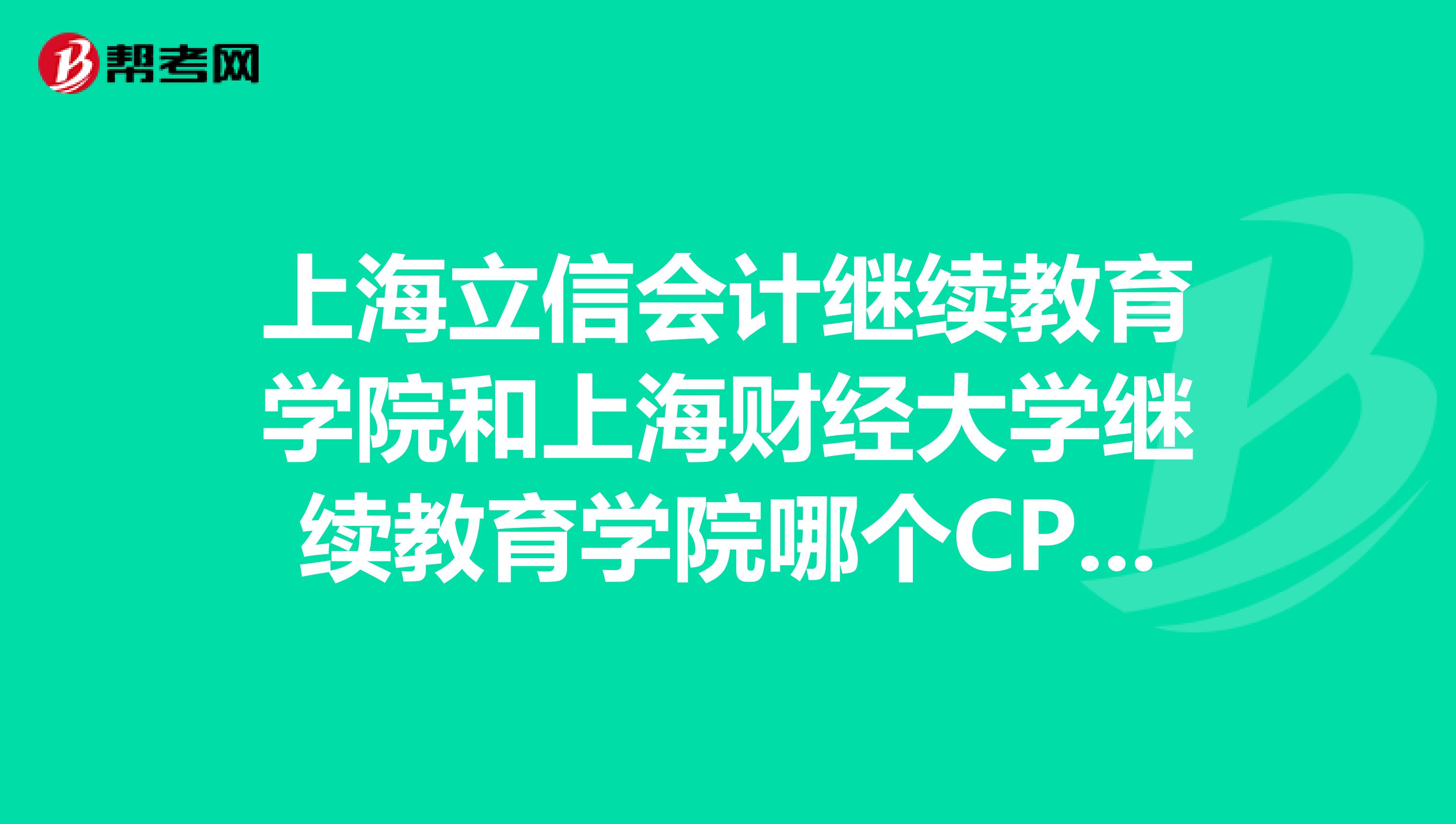 上海立信会计继续教育学院和上海财经大学继续教育学院哪个CPA教的好?
