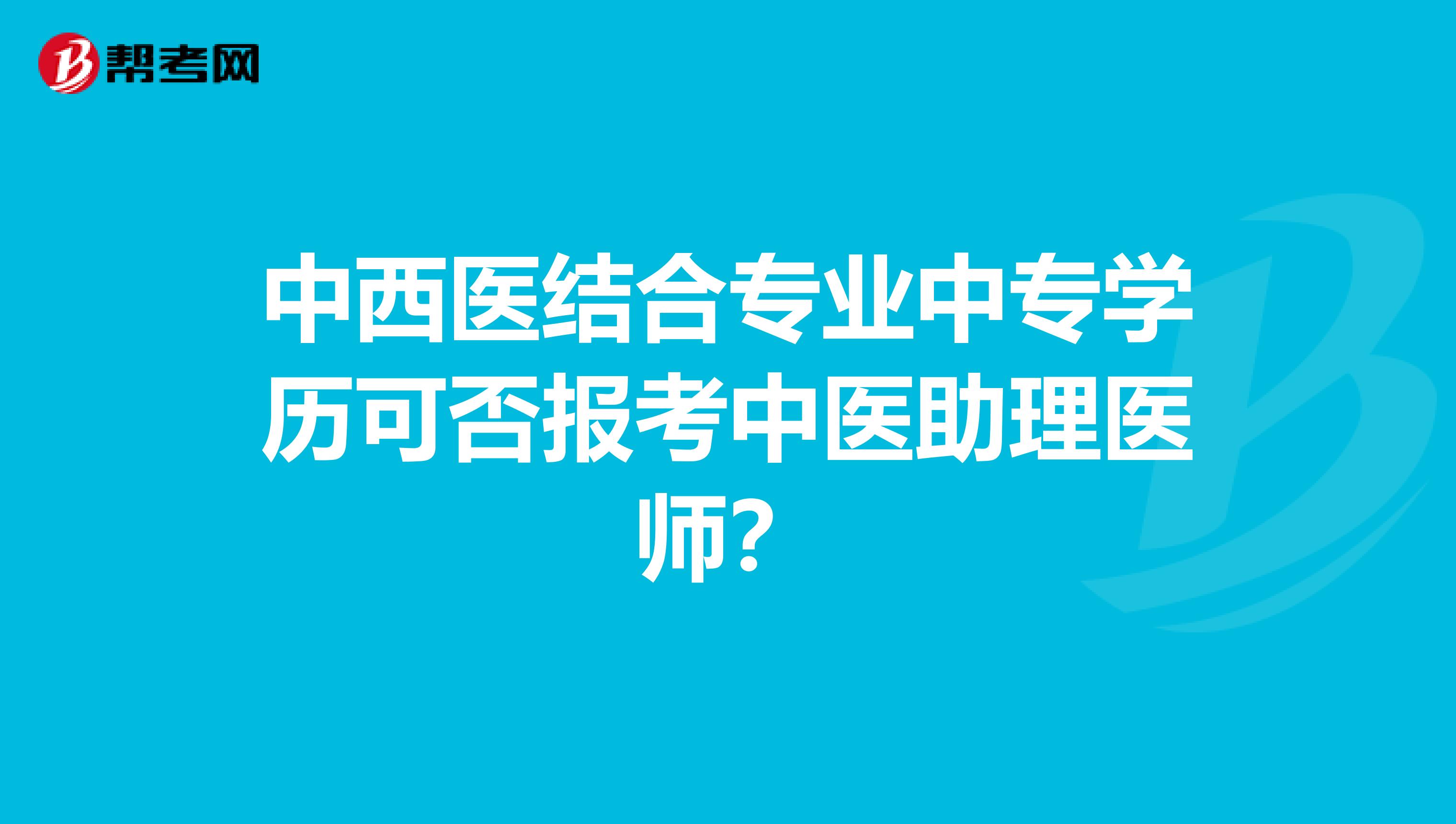 中西医结合专业中专学历可否报考中医助理医师？