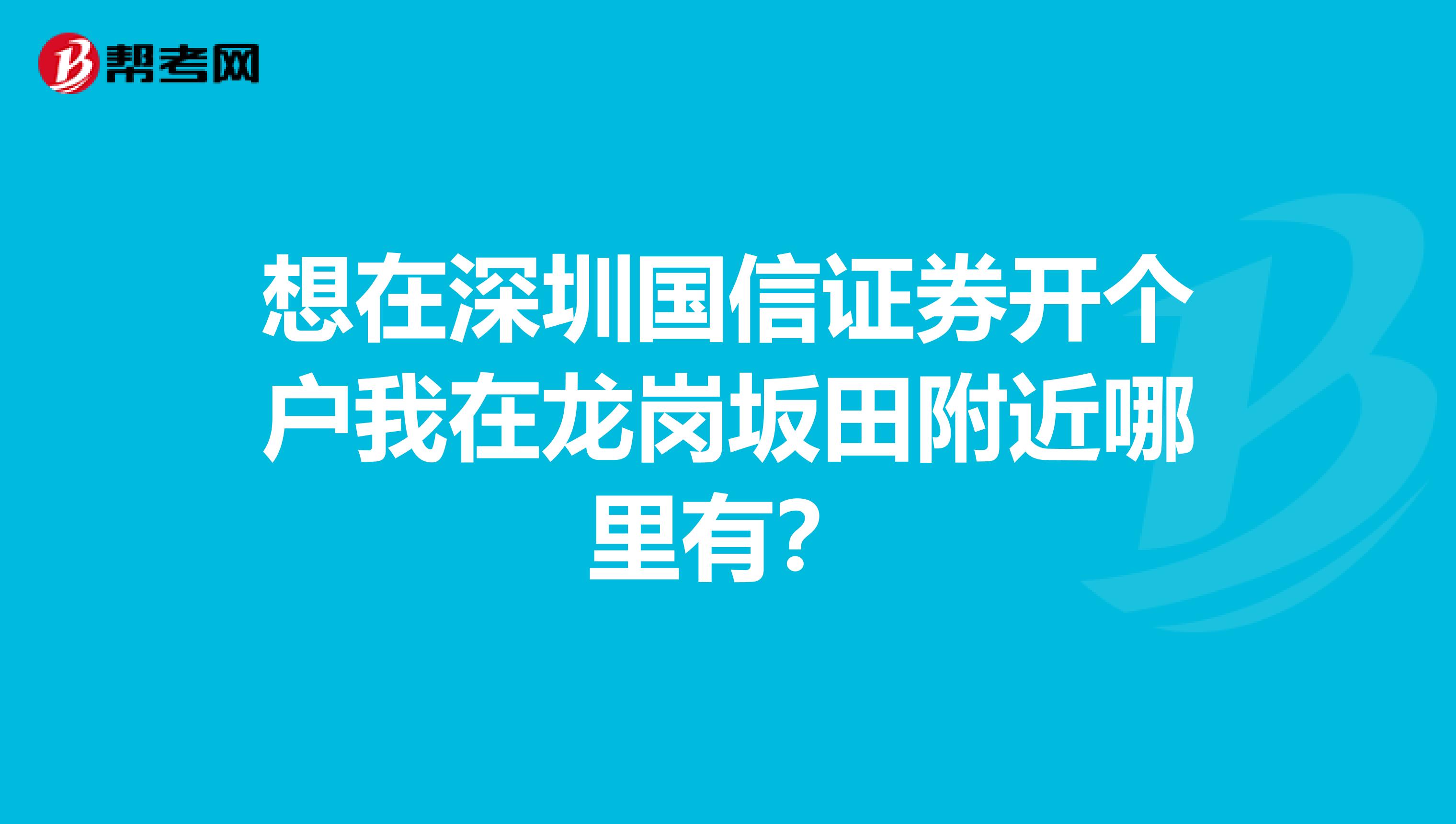想在深圳国信证券开个户我在龙岗坂田附近哪里有？