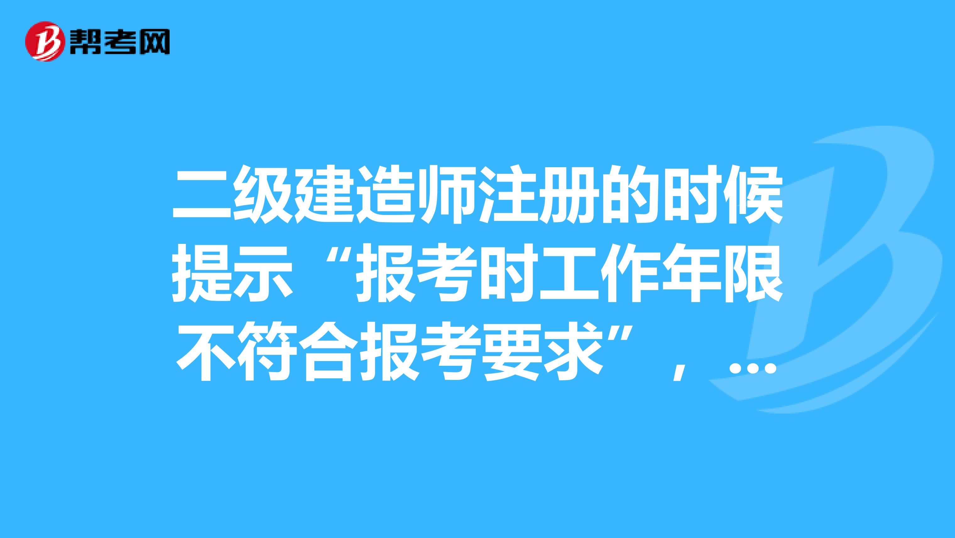 二級建造師注冊的時候提示“報考時工作年限不符合報考要求”，我是畢業(yè)一年考試的，時間不夠，咋辦的