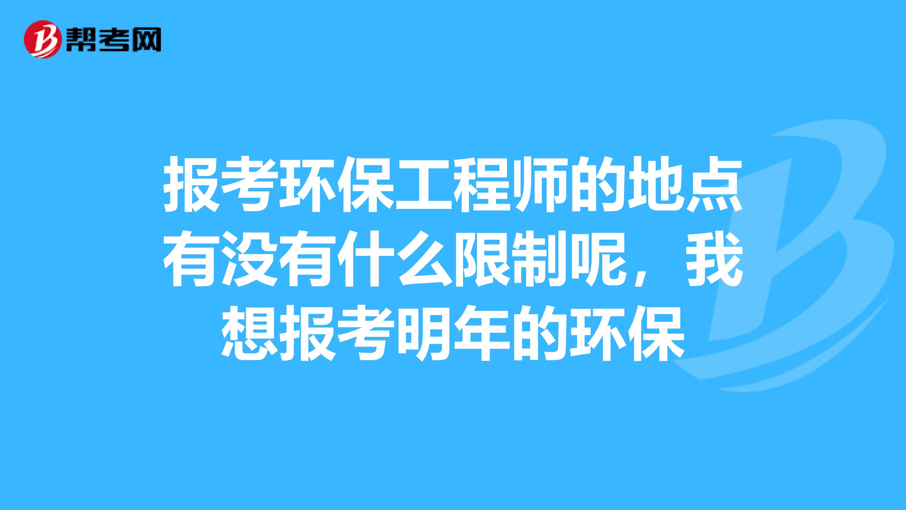 报考环保工程师的地点有没有什么限制呢，我想报考明年的环保