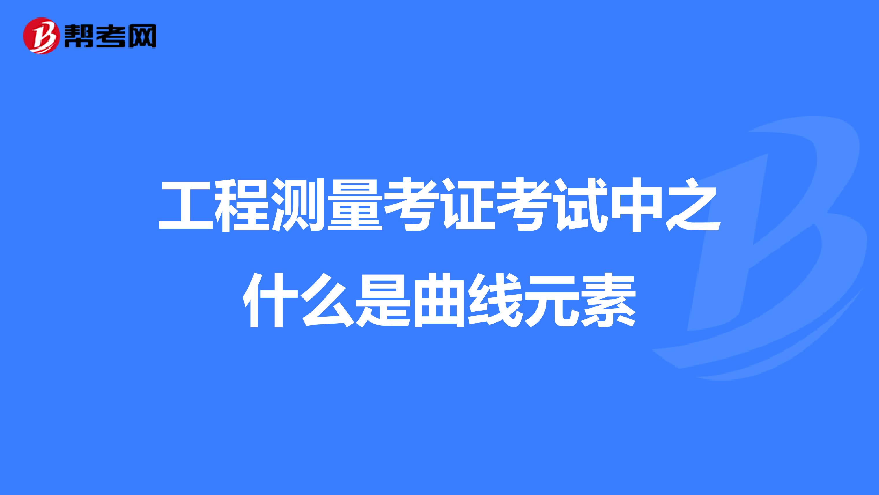 工程測量考證考試中之什么是曲線元素