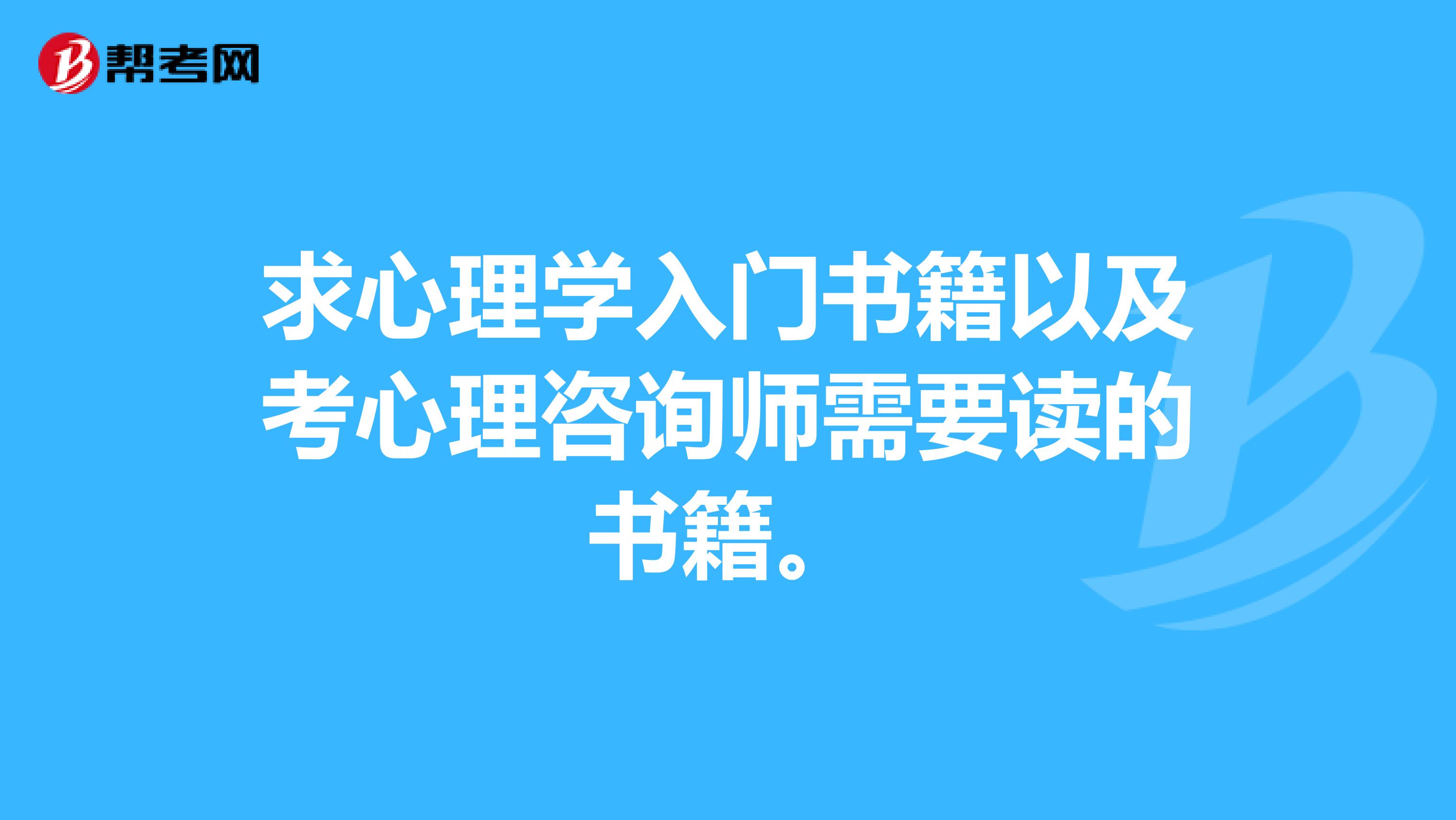 求心理学入门书籍以及考心理咨询师需要读的书籍。