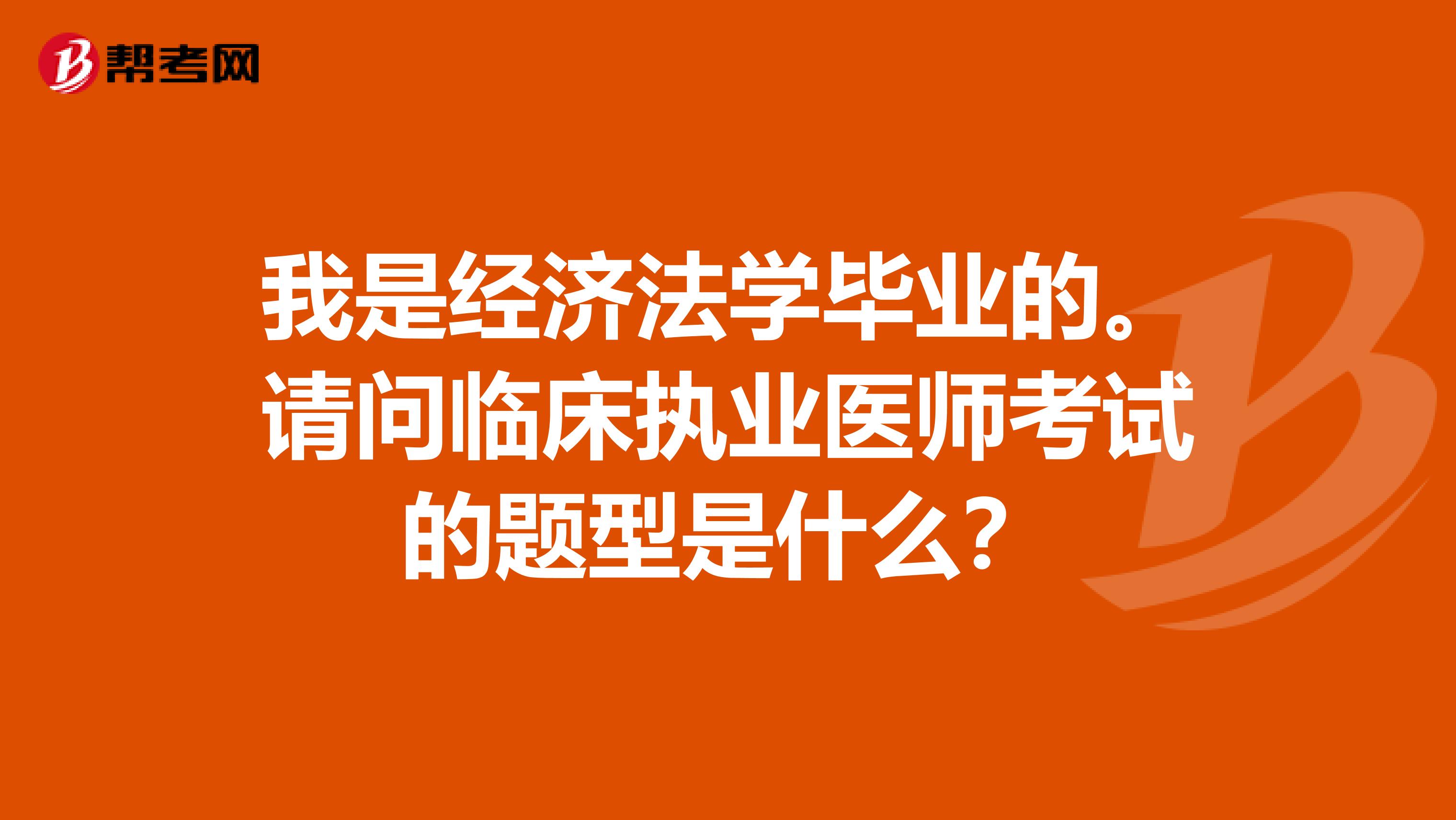 我是经济法学毕业的。请问临床执业医师考试的题型是什么？