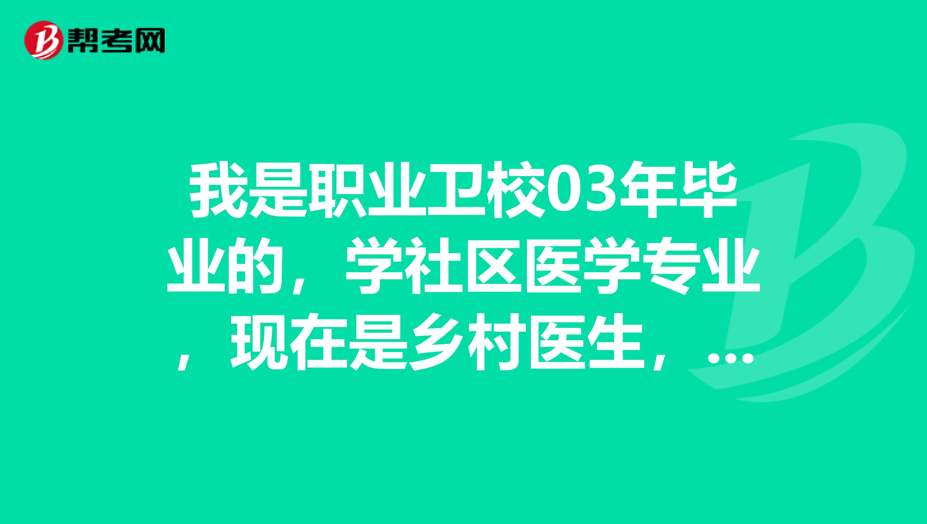 我是职业卫校03年毕业的,学社区医学专业,现在是乡村医生,今年想报乡镇助理医师,可以吗