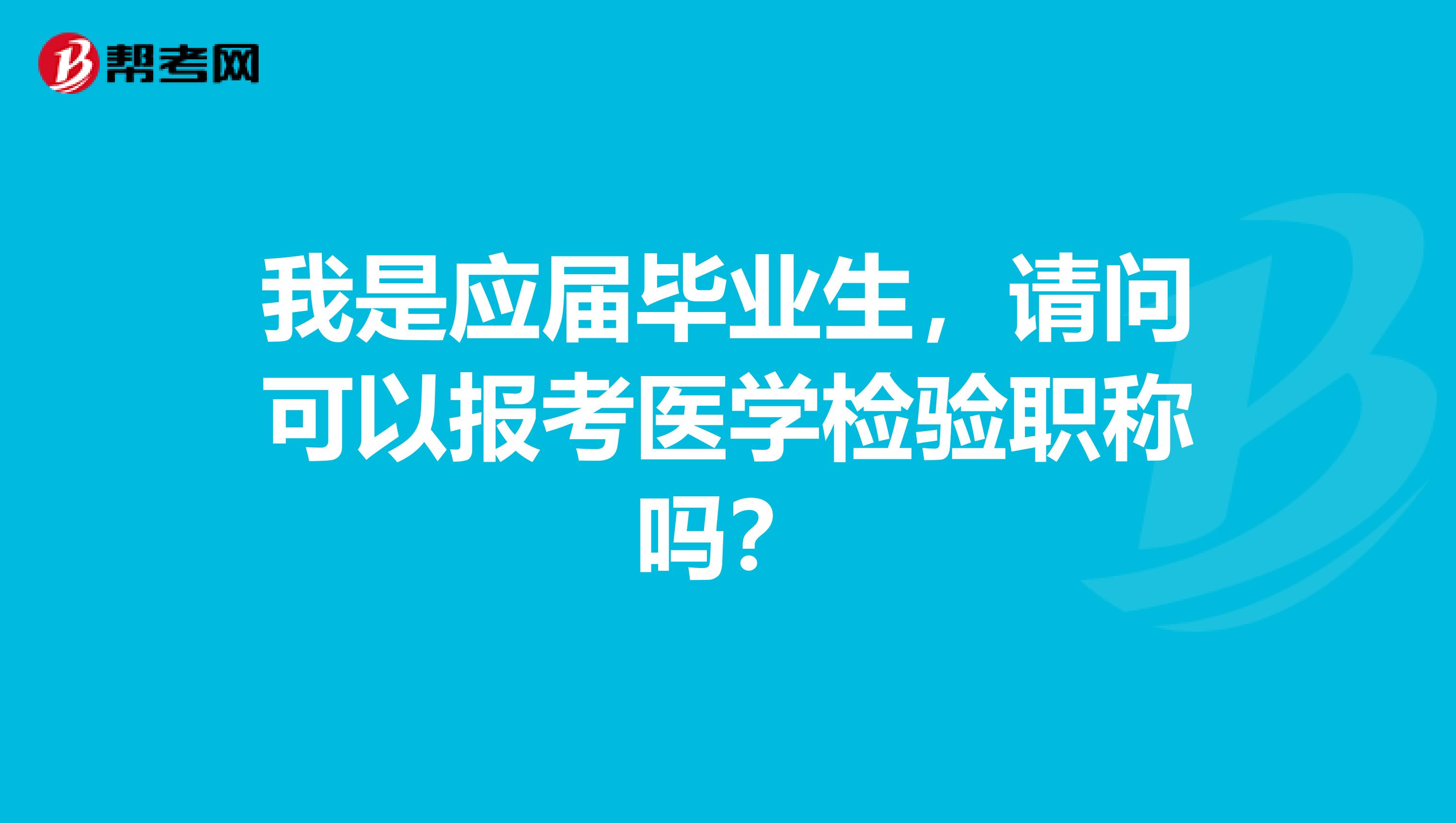 我是应届毕业生，请问可以报考医学检验职称吗？