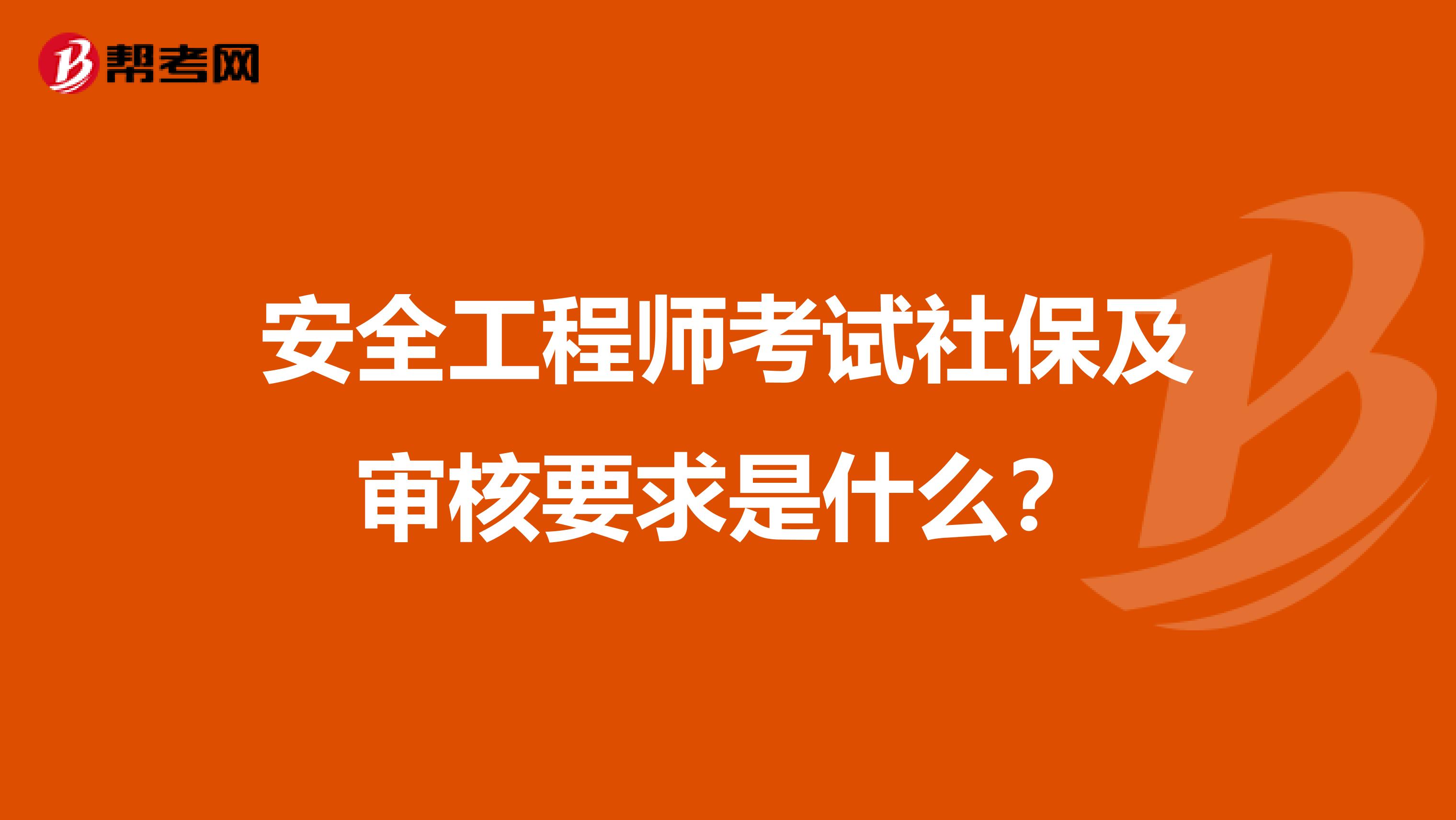 安全工程师考试社保及审核要求是什么?