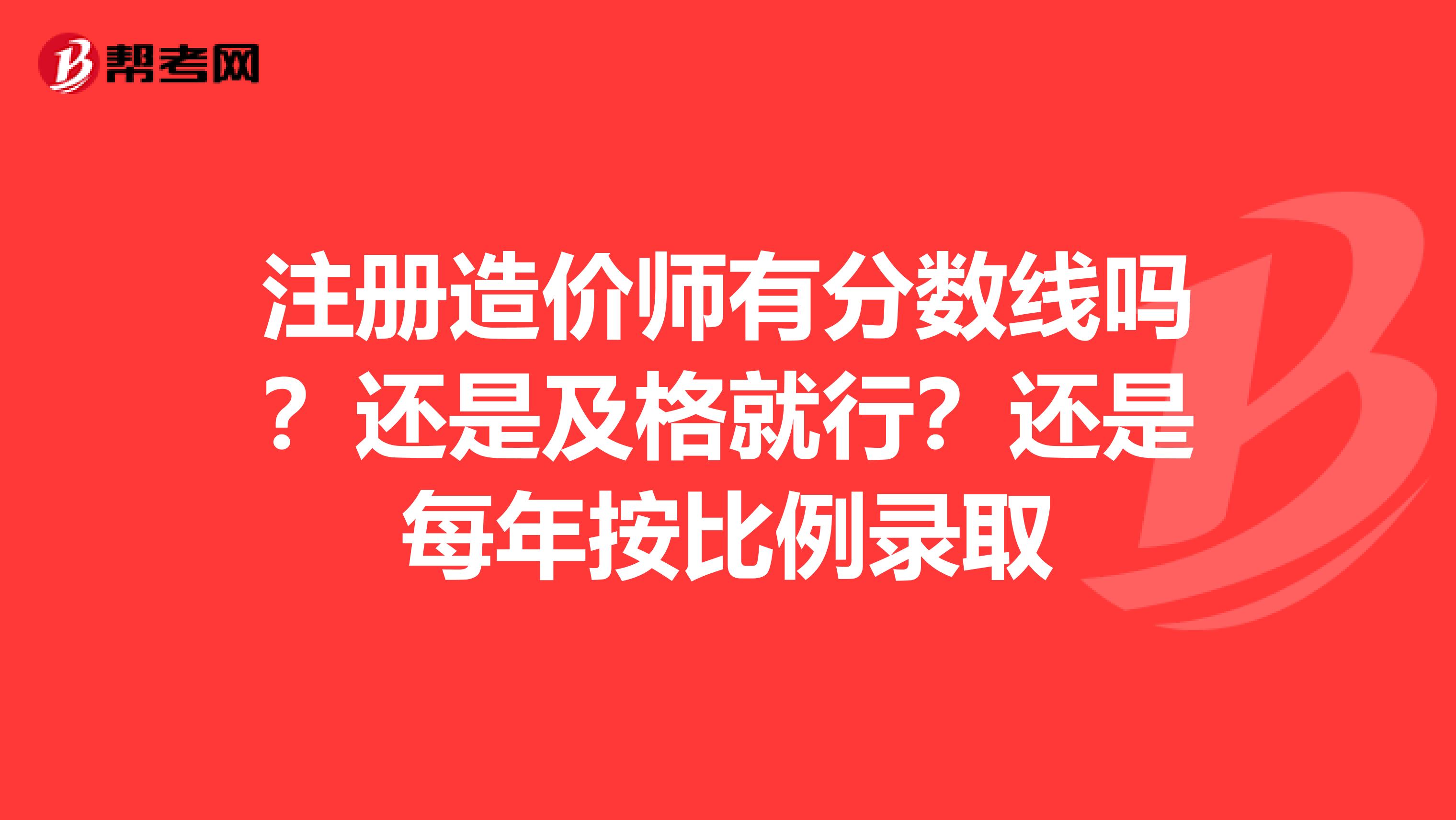 注冊造價師有分?jǐn)?shù)線嗎？還是及格就行？還是每年按比例錄取