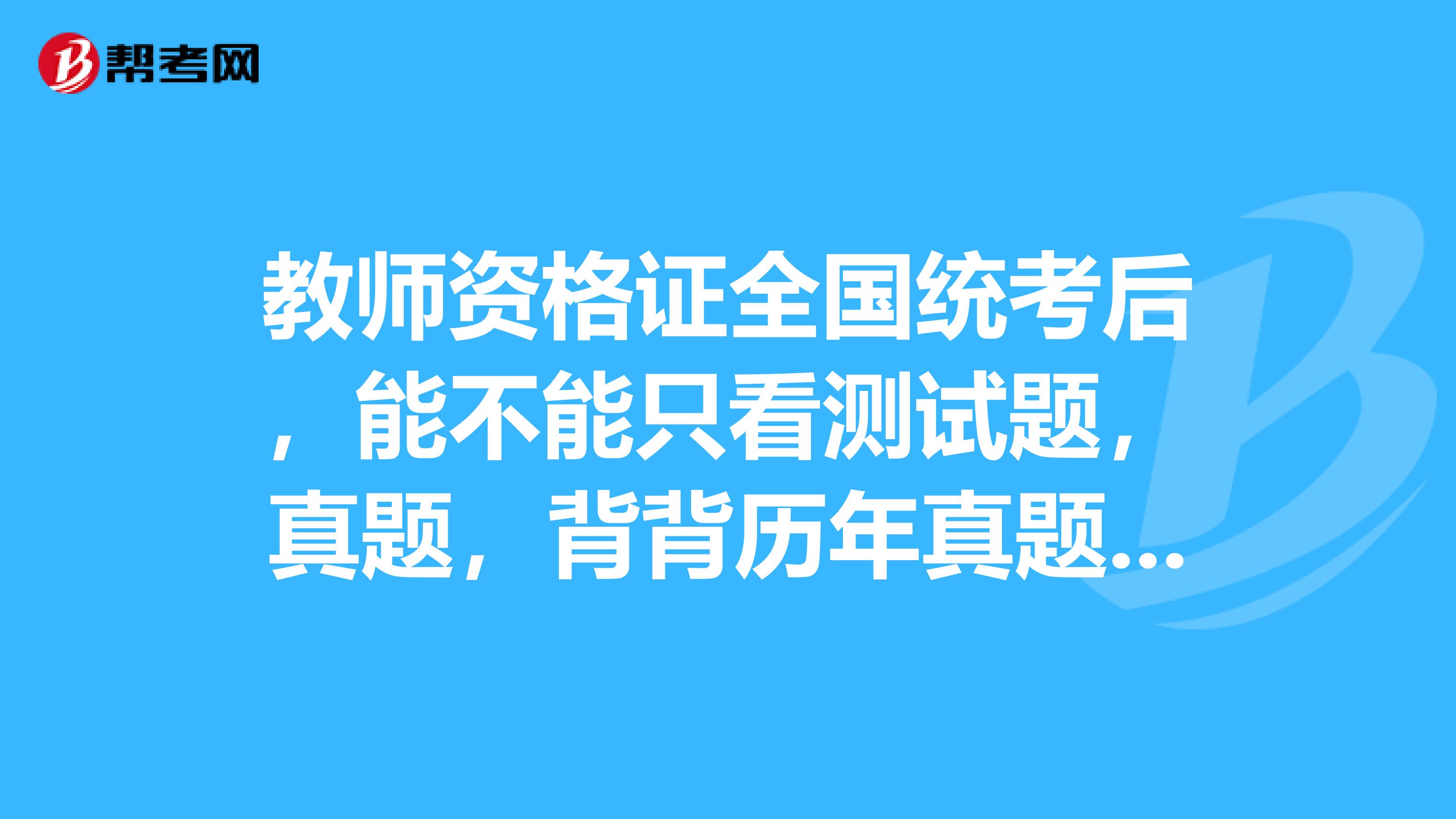 教师资格证全国统考后,能不能只看测试题,真题,背背历年真题。不看指导教材课本什么的?