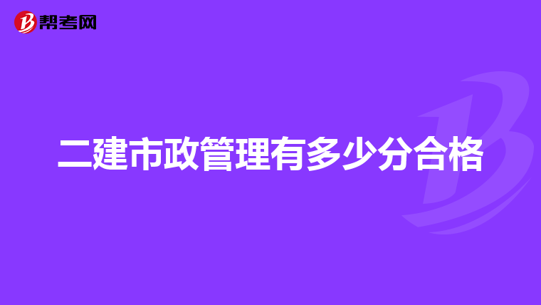 二建市政管理有多少分合格