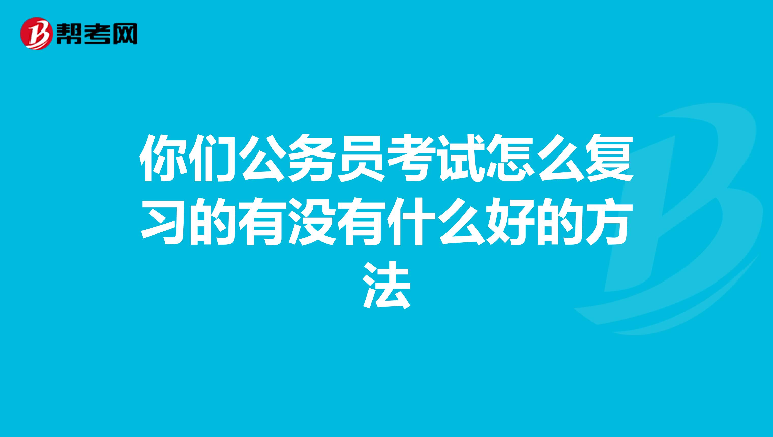 你們公務(wù)員考試怎么復(fù)習(xí)的有沒有什么好的方法