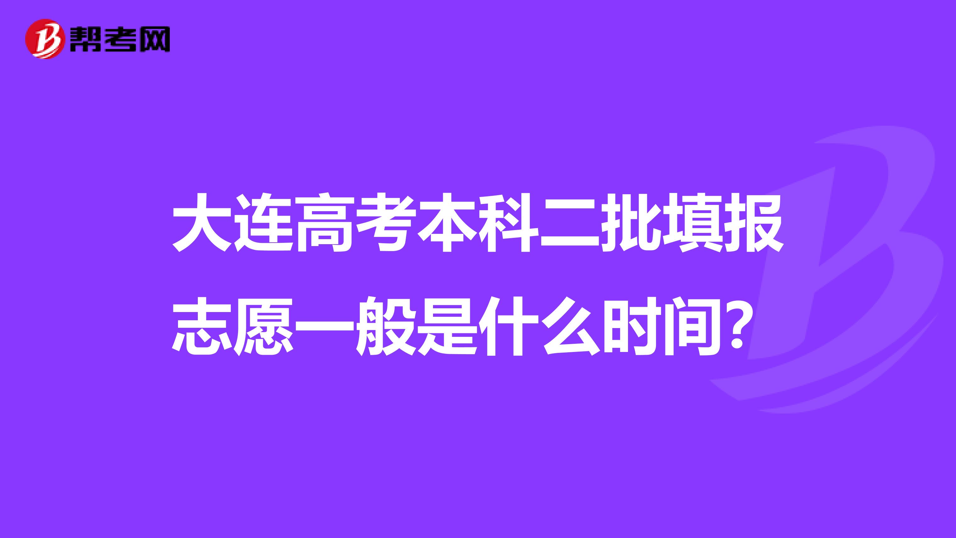 大连高考本科二批填报志愿一般是什么时间？