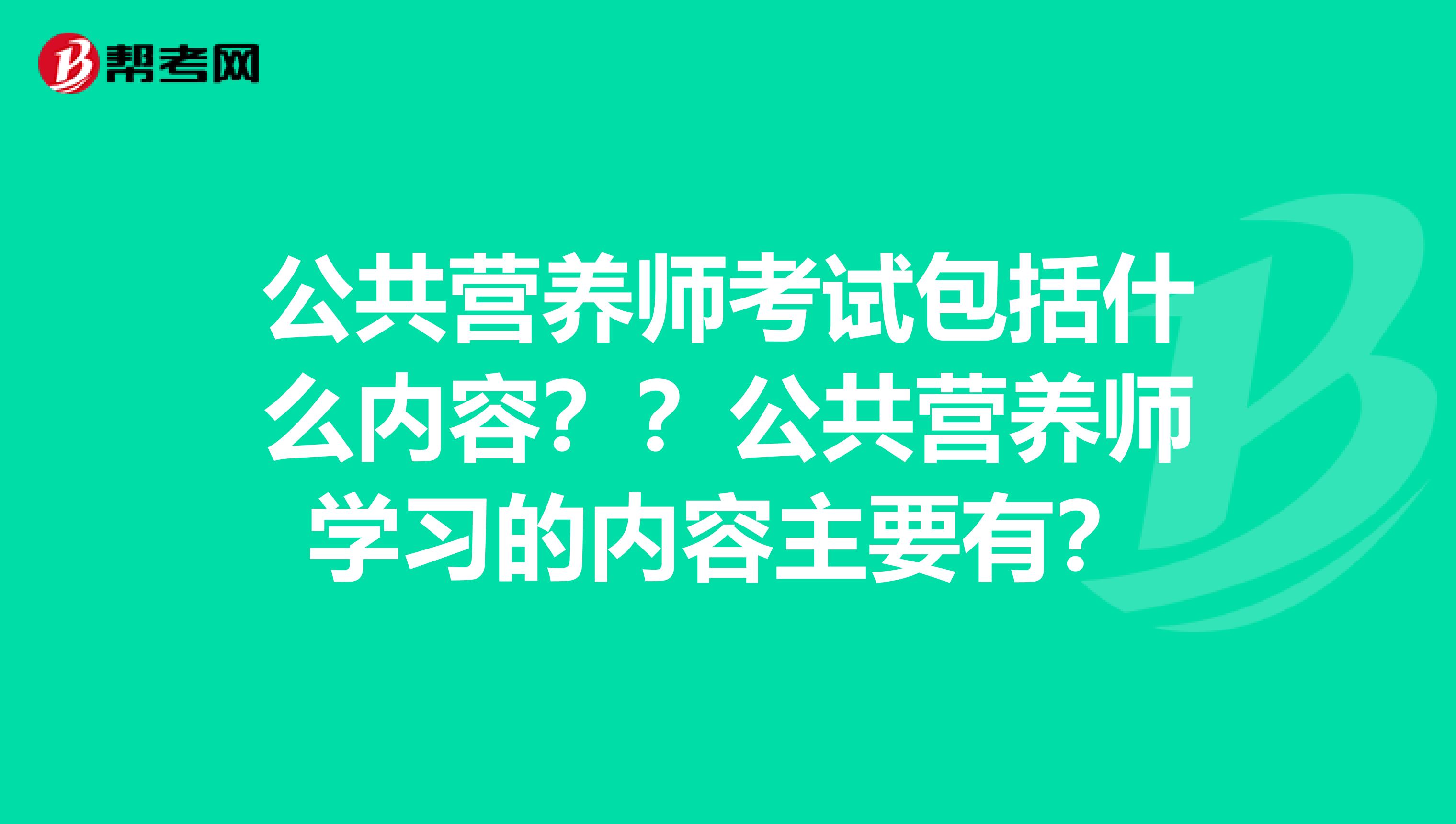 公共營養師考試包括什么內容？？公共營養師學習的內容主要有？