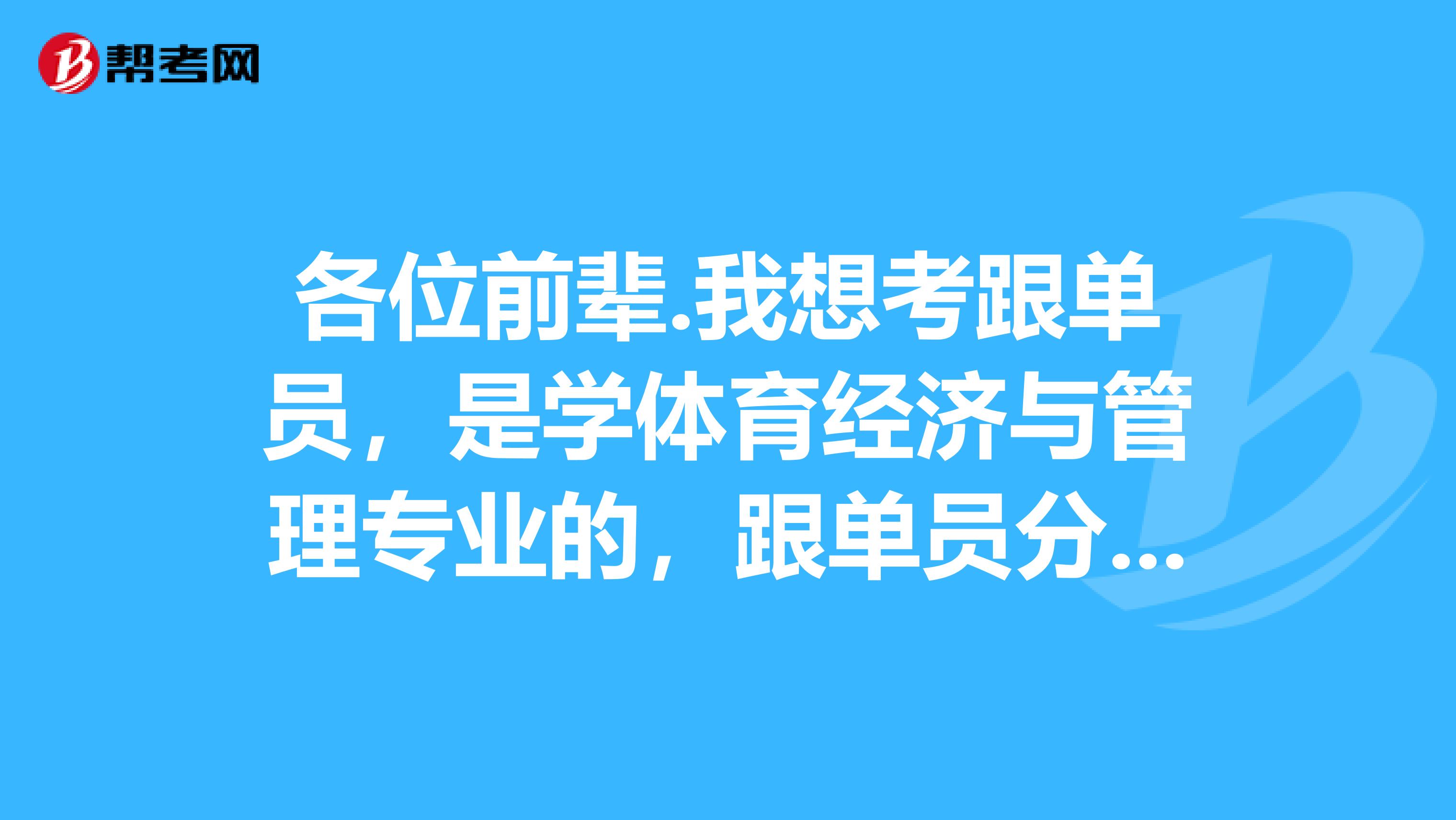 各位前辈.我想考跟单员，是学体育经济与管理专业的，跟单员分为哪几类？谢谢