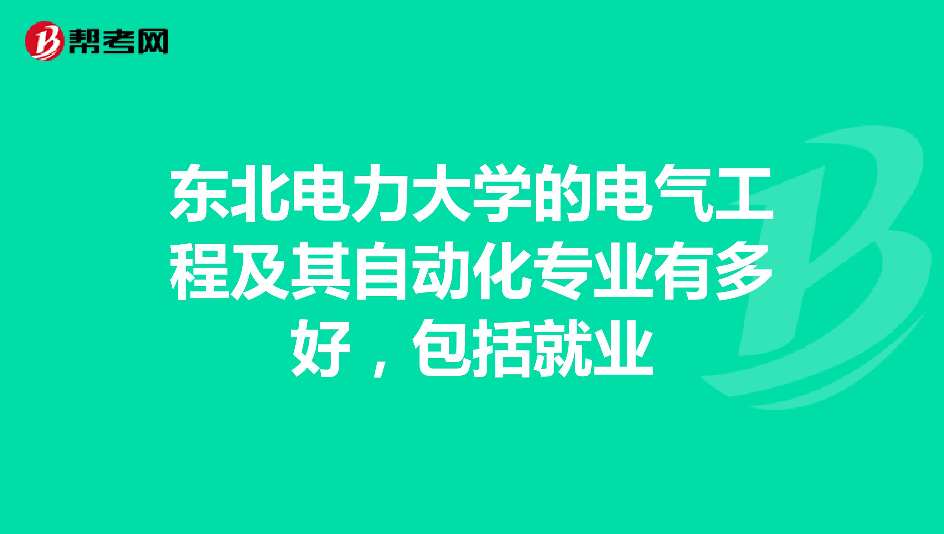 东北电力大学的电气工程及其自动化专业有多好,包括就业