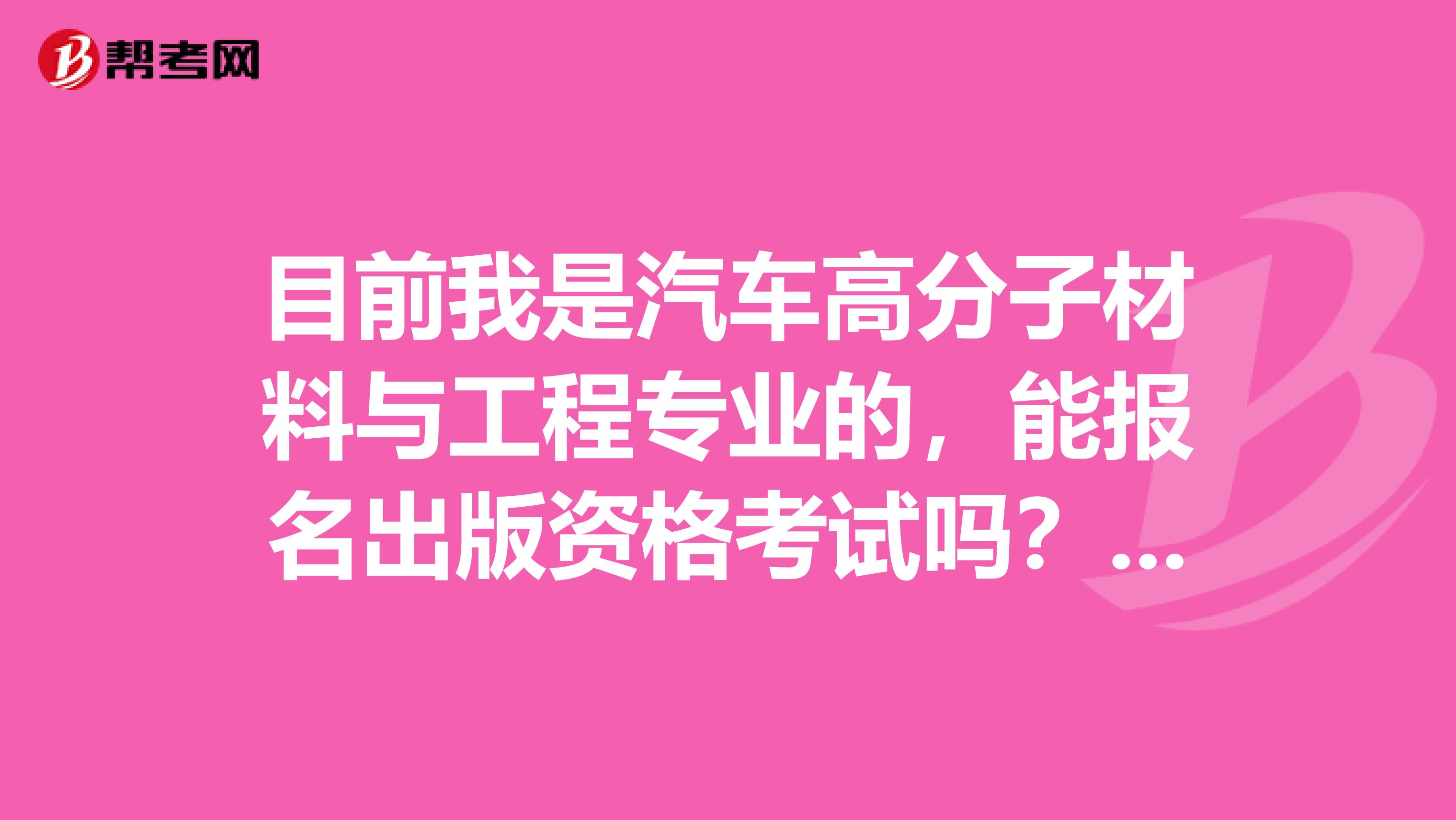 目前我是汽车高分子材料与工程专业的,能报名出版资格考试吗?如果能考,可以考中级还是初级?