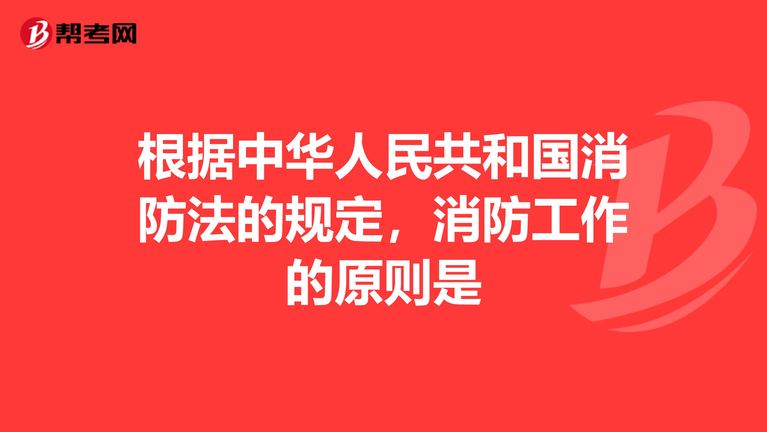 根据中华人民共和国消防法的规定,消防工作的原则是ampnbspampnbspamp