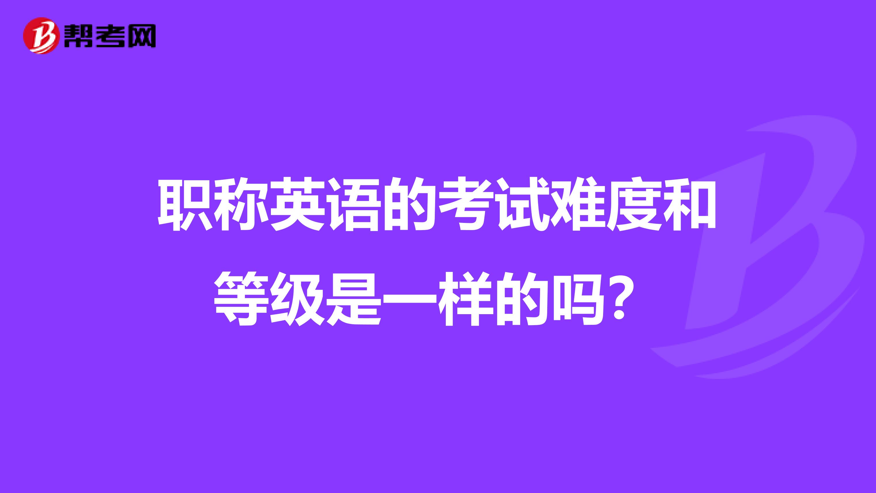职称英语的考试难度和等级是一样的吗？