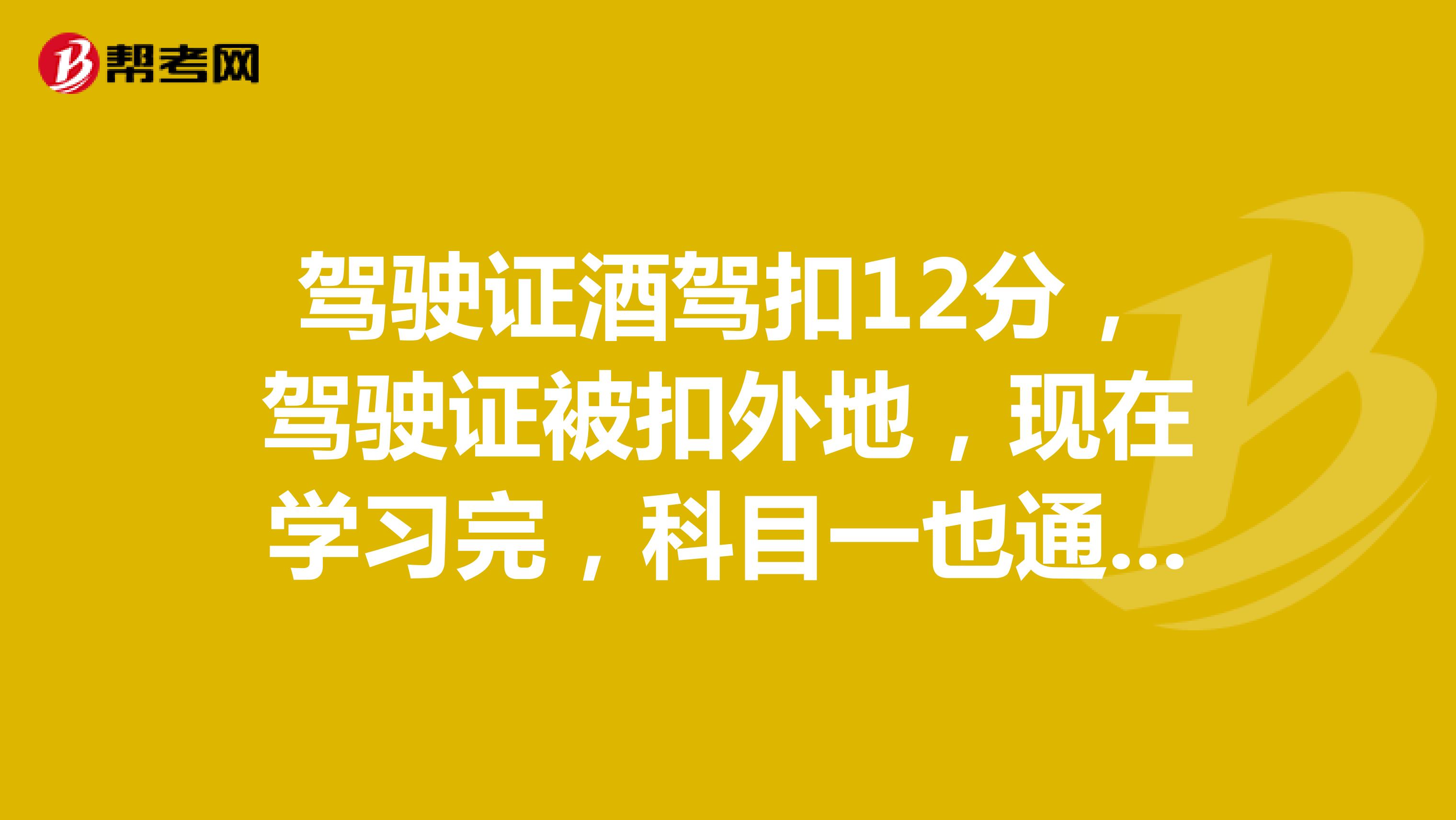 驾驶证酒驾扣12分,驾驶证被扣外地,现在学习完,科目一也通过,暂扣时间到,去拿回驾照就能用吗,如果