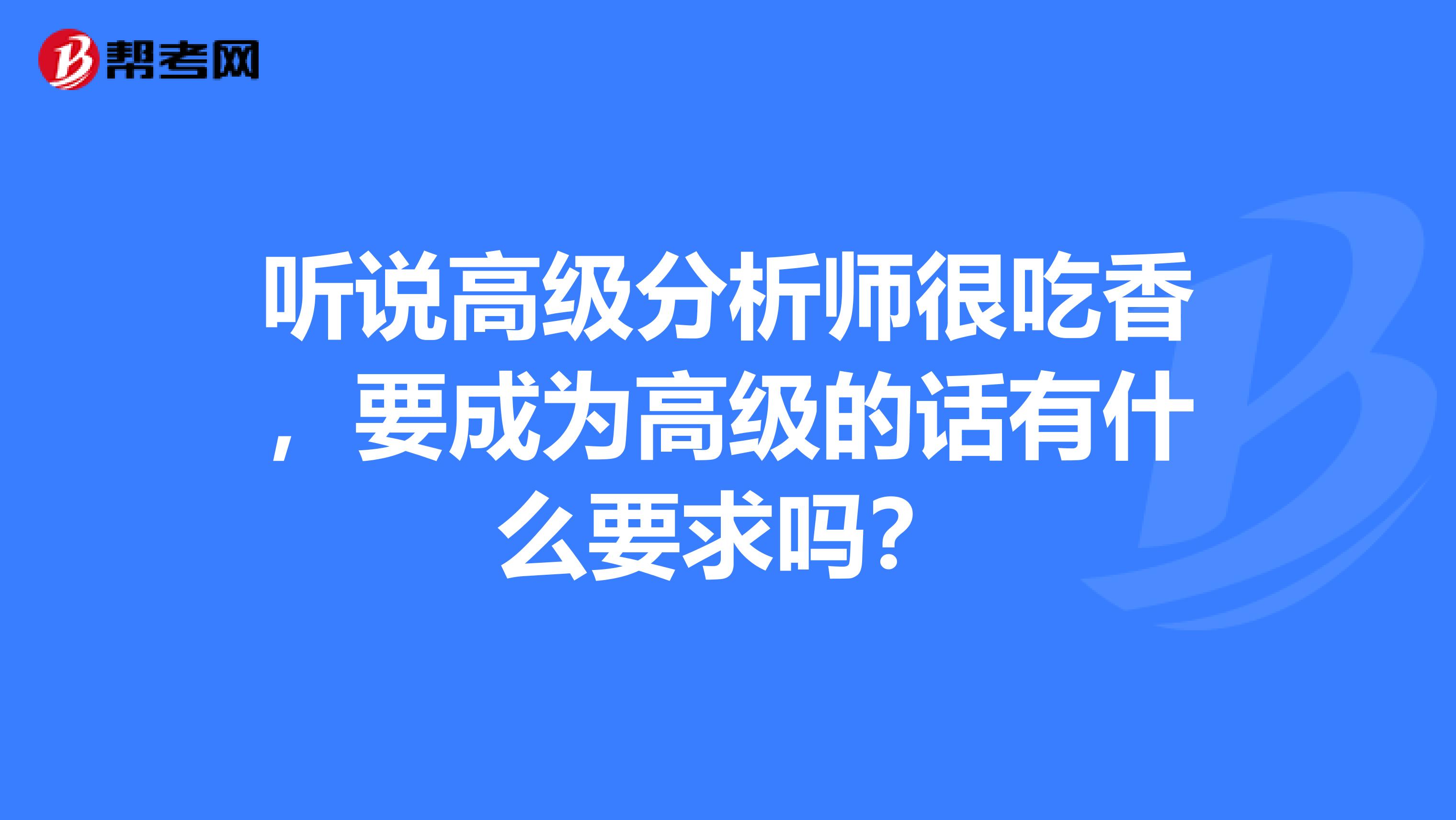 听说高级分析师很吃香，要成为高级的话有什么要求吗？